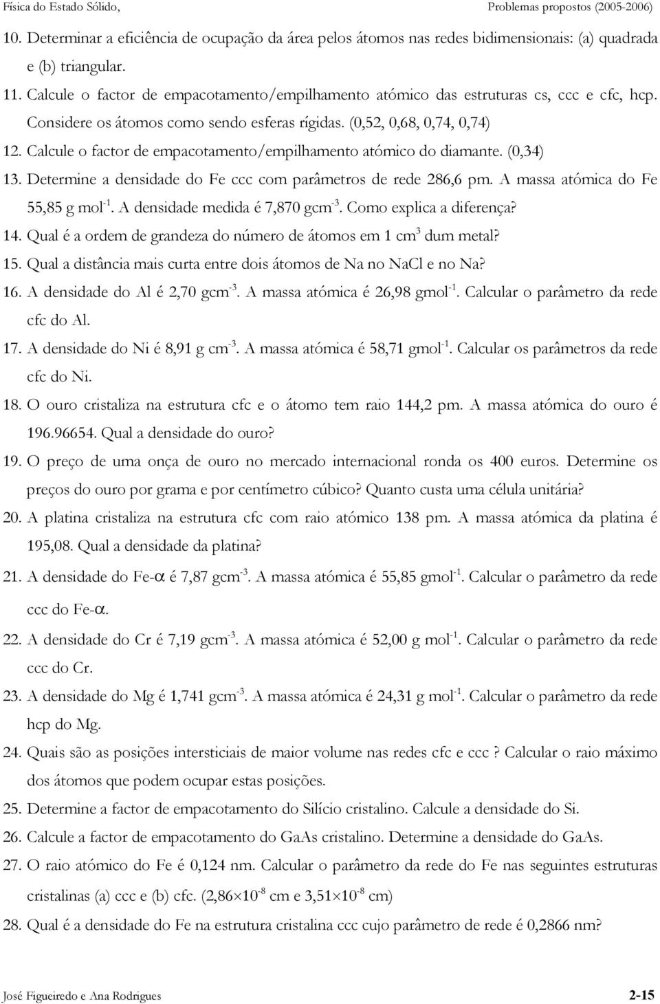 Calcule o factor de empacotamento/empilhamento atómico do diamante. (0,34) 13. Determine a densidade do Fe ccc com parâmetros de rede 86,6 pm. A massa atómica do Fe 55,85 g mol -1.