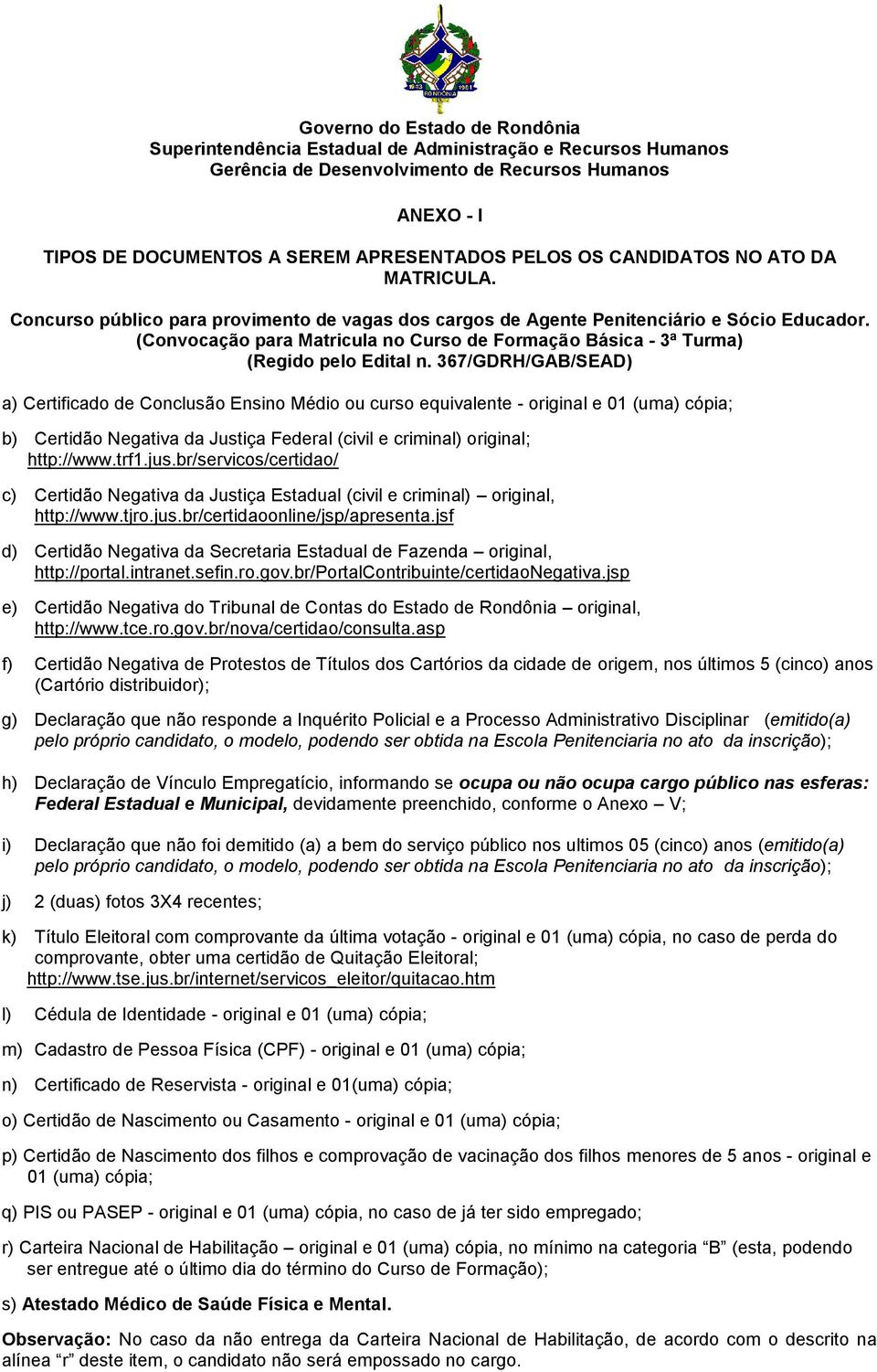 367/GDRH/GAB/SEAD) a) Certificado de Conclusão Ensino Médio ou curso equivalente - original e 01 (uma) cópia; b) Certidão Negativa da Justiça Federal (civil e criminal) original; http://www.trf1.jus.