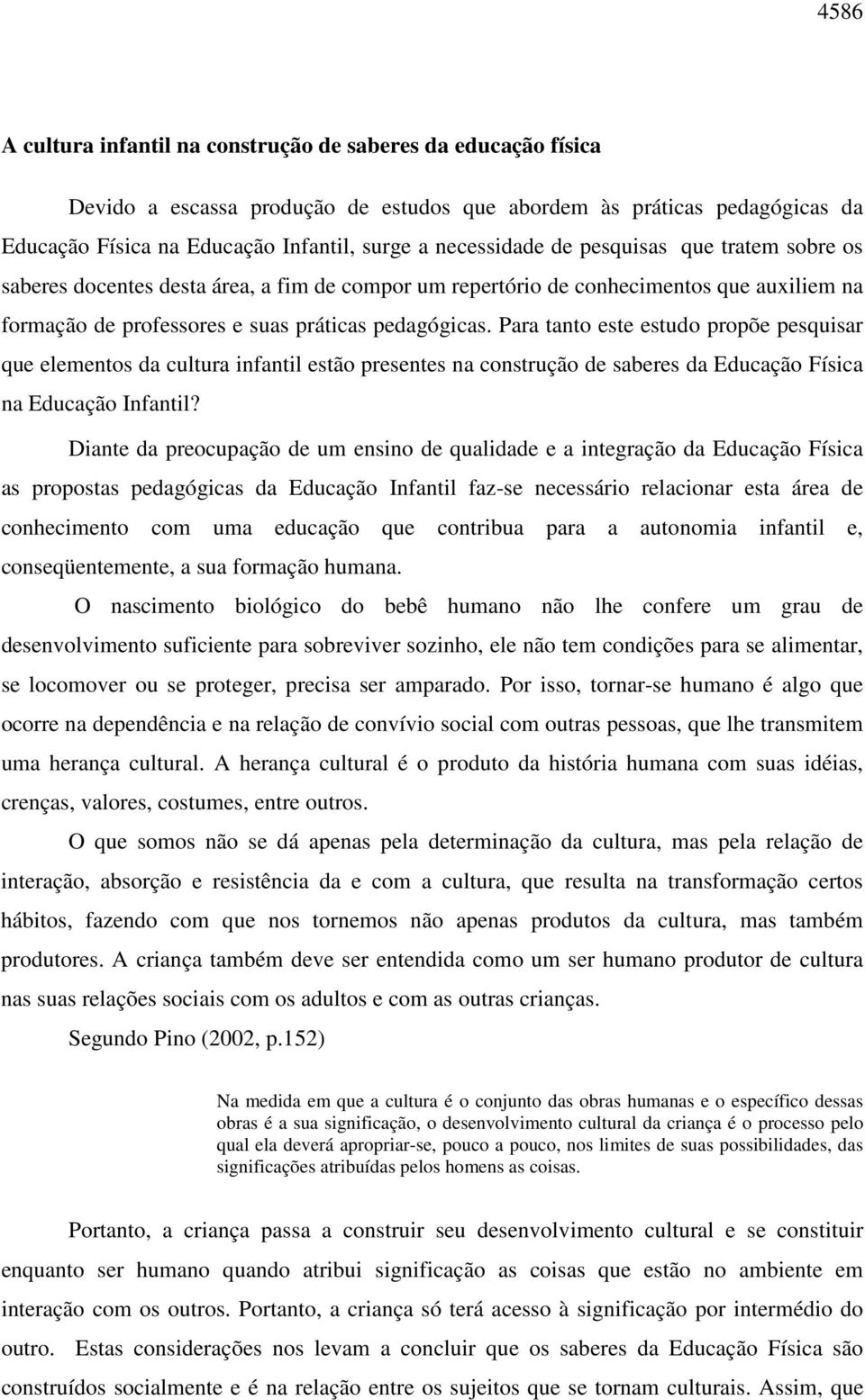 Para tanto este estudo propõe pesquisar que elementos da cultura infantil estão presentes na construção de saberes da Educação Física na Educação Infantil?