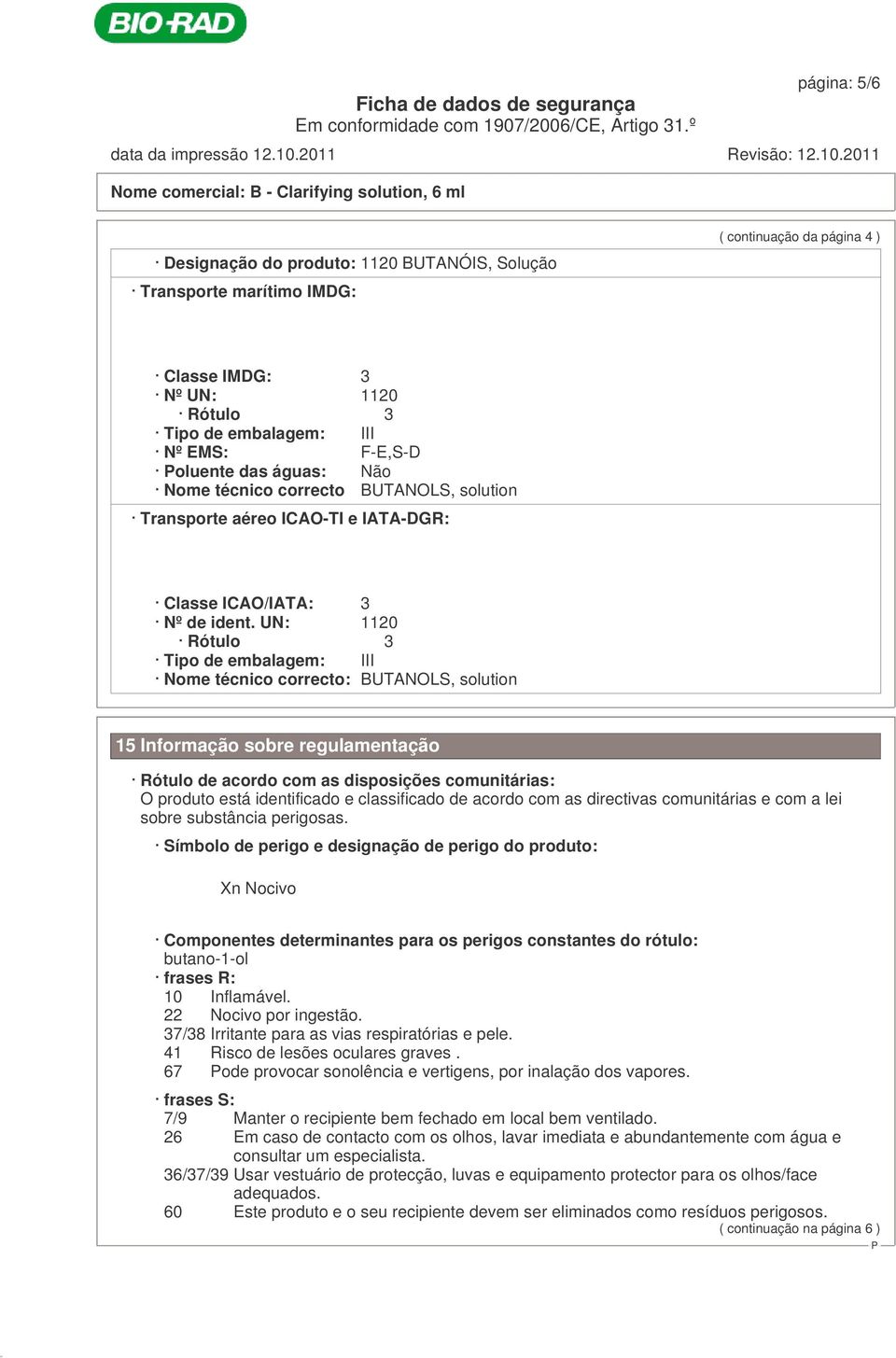 UN: 1120 Rótulo 3 Tipo de embalagem: III Nome técnico correcto: BUTANOLS, solution 15 Informação sobre regulamentação Rótulo de acordo com as disposições comunitárias: O produto está identificado e