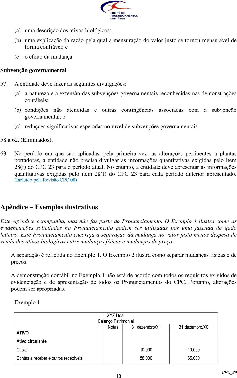 A entidade deve fazer as seguintes divulgações: (a) a natureza e a extensão das subvenções governamentais reconhecidas nas demonstrações contábeis; (b) condições não atendidas e outras contingências