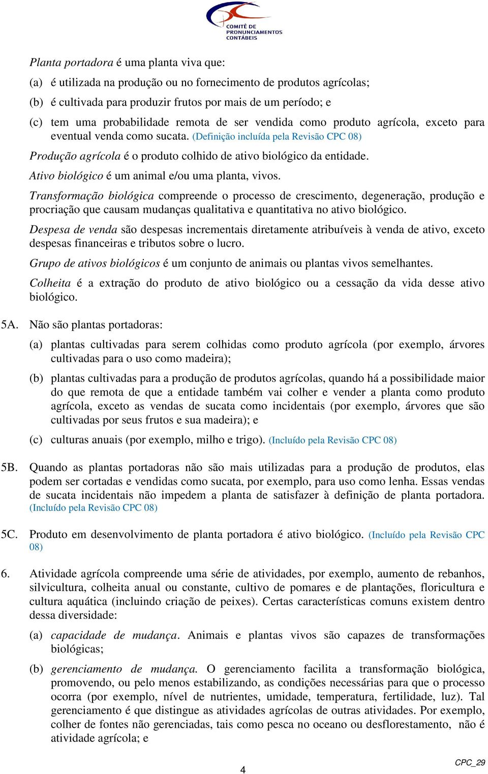 Ativo biológico é um animal e/ou uma planta, vivos.