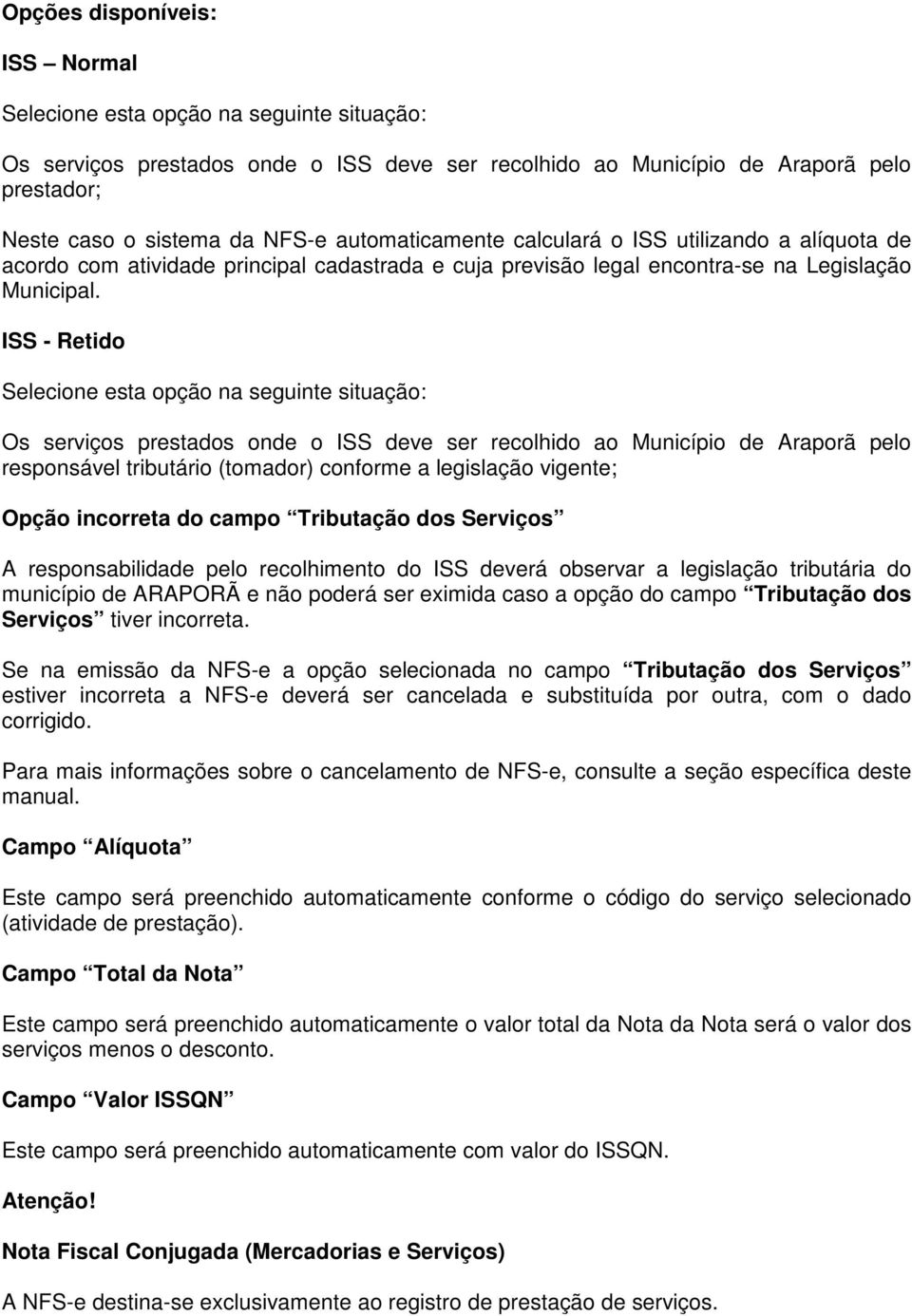 ISS - Retido Selecione esta opção na seguinte situação: Os serviços prestados onde o ISS deve ser recolhido ao Município de Araporã pelo responsável tributário (tomador) conforme a legislação