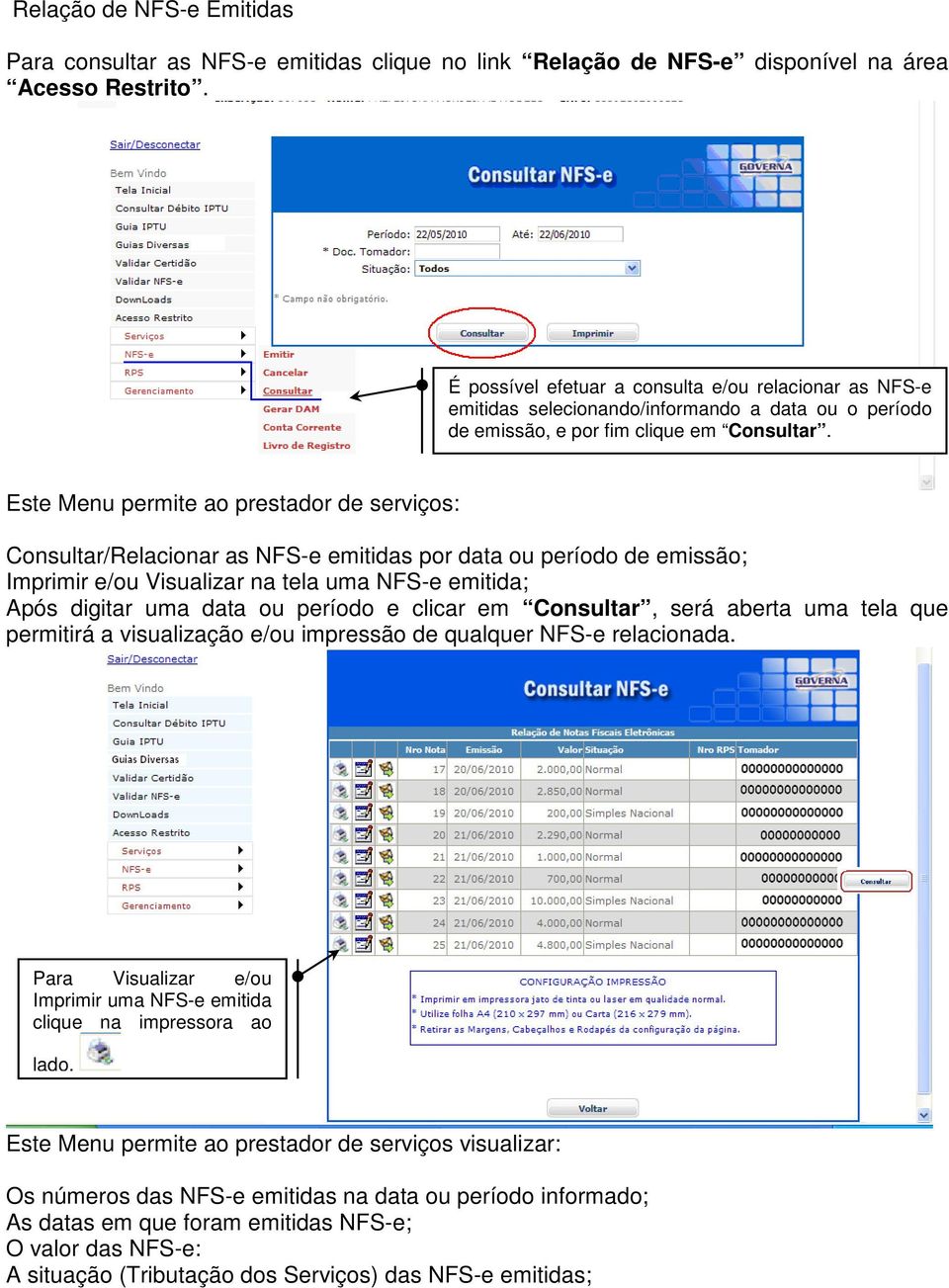 Este Menu permite ao prestador de serviços: Consultar/Relacionar as NFS-e emitidas por data ou período de emissão; Imprimir e/ou Visualizar na tela uma NFS-e emitida; Após digitar uma data ou período