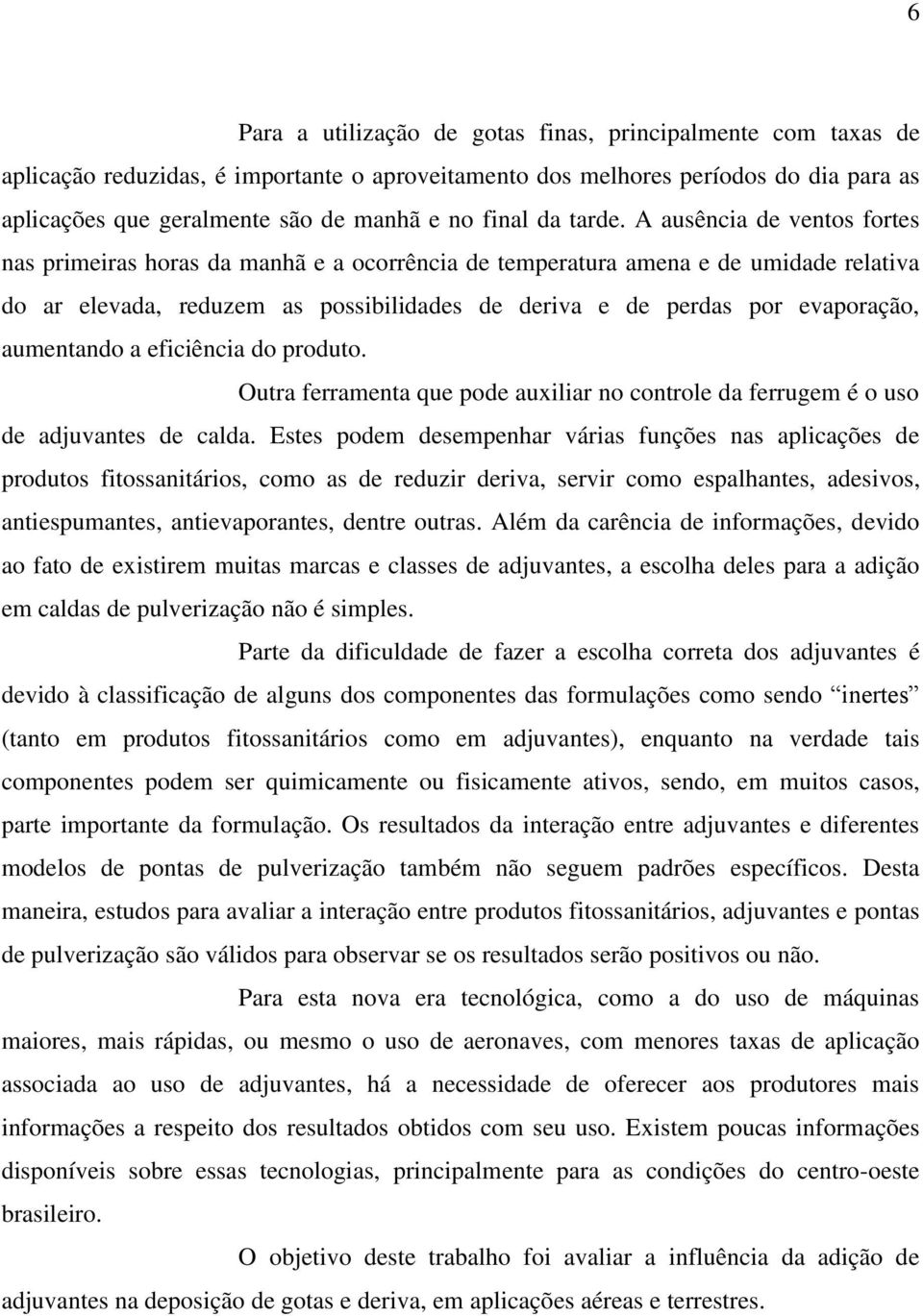 A ausência de ventos fortes nas primeiras horas da manhã e a ocorrência de temperatura amena e de umidade relativa do ar elevada, reduzem as possibilidades de deriva e de perdas por evaporação,