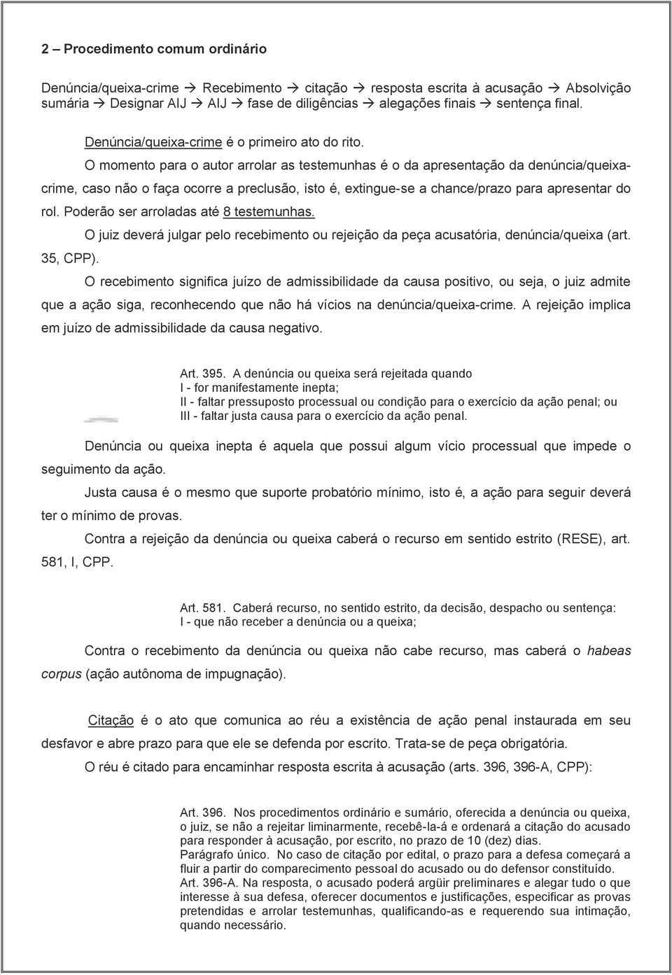 O momento para o autor arrolar as testemunhas é o da apresentação da denúncia/queixacrime, caso não o faça ocorre a preclusão, isto é, extingue-se a chance/prazo para apresentar do rol.