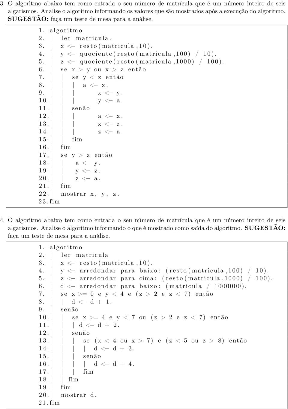 z < q u o c i e n t e ( r e s t o ( matricula, 1 0 0 0 ) / 1 0 0 ). 6. se x > y ou x > z então 7. se y < z então 8. a < x. 9. x < y. 1 0. y < a. 1 1. senão 1 2. a < x. 1 3. x < z. 1 4. z < a. 1 5.