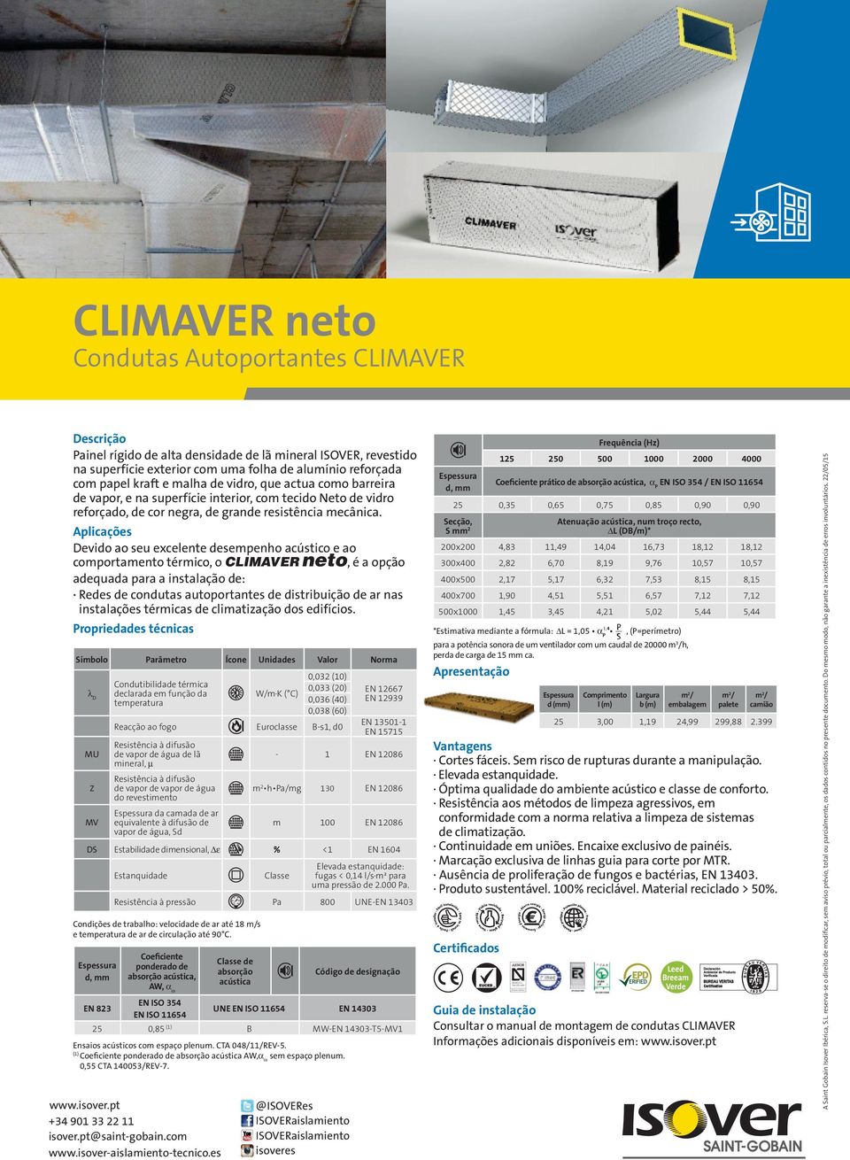 Devido ao seu excelente desempenho acústico e ao comportamento térmico, o CLIMAVER neto, é a opção adequada para a instalação de: Redes de condutas autoportantes de distribuição de ar nas instalações