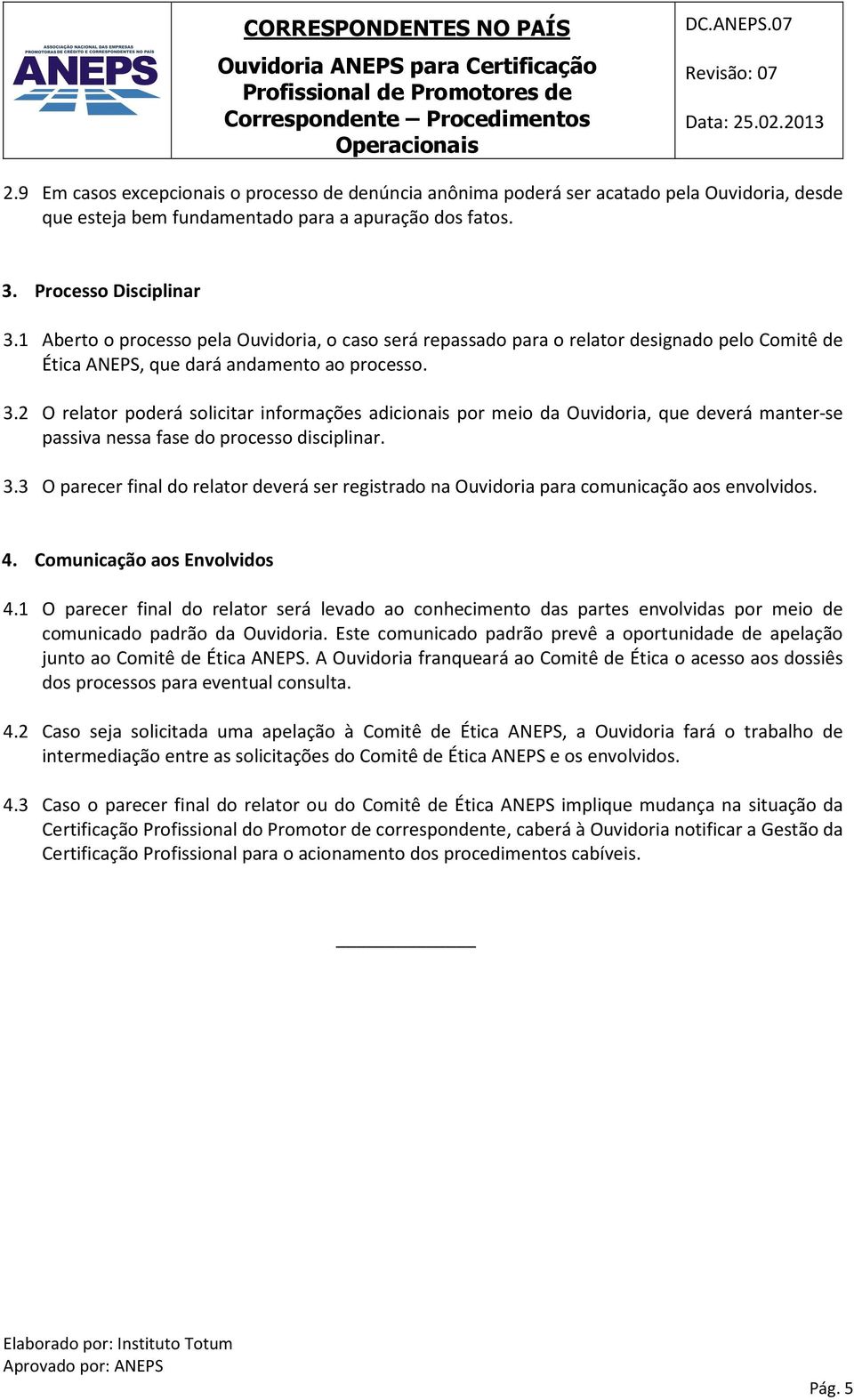 2 O relator poderá solicitar informações adicionais por meio da Ouvidoria, que deverá manter-se passiva nessa fase do processo disciplinar. 3.