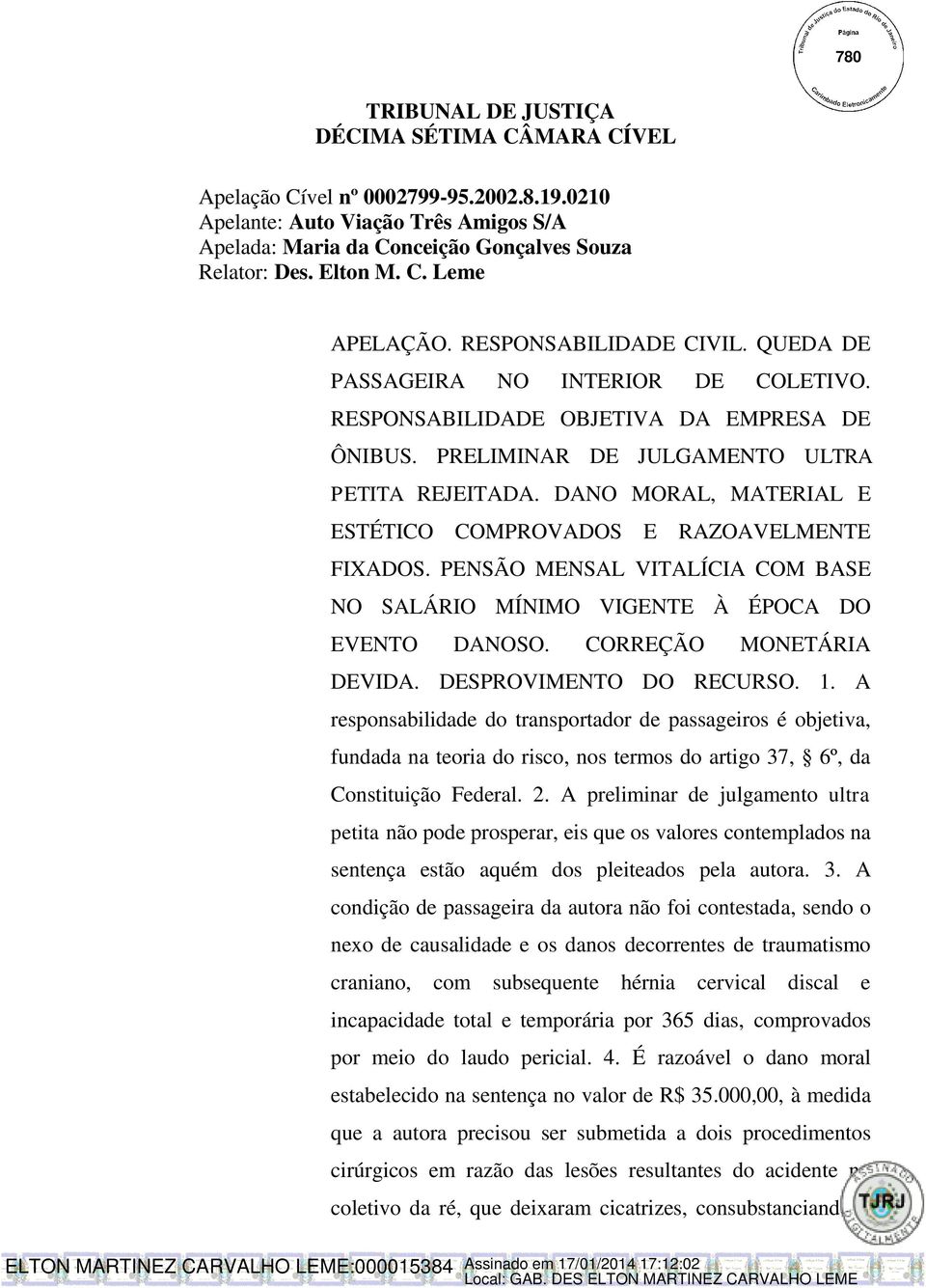 DANO MORAL, MATERIAL E ESTÉTICO COMPROVADOS E RAZOAVELMENTE FIXADOS. PENSÃO MENSAL VITALÍCIA COM BASE NO SALÁRIO MÍNIMO VIGENTE À ÉPOCA DO EVENTO DANOSO. CORREÇÃO MONETÁRIA DEVIDA.