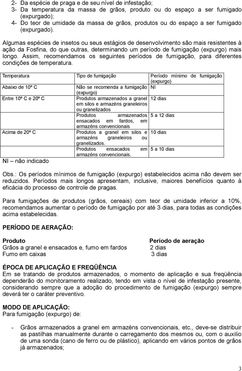 Algumas espécies de insetos ou seus estágios de desenvolvimento são mais resistentes à ação da Fosfina, do que outras, determinando um período de fumigação (expurgo) mais longo.