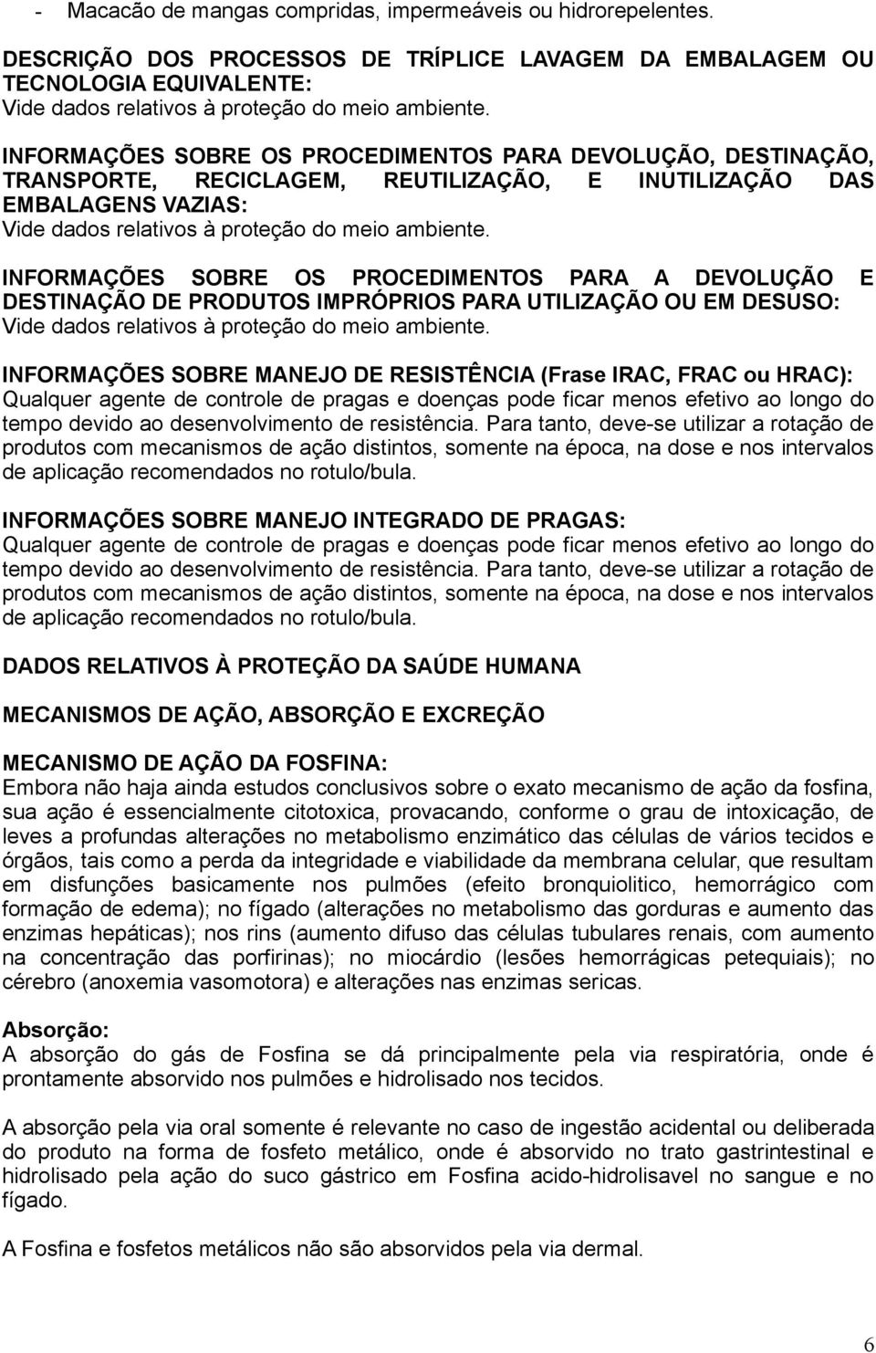 INFORMAÇÕES SOBRE OS PROCEDIMENTOS PARA A DEVOLUÇÃO E DESTINAÇÃO DE PRODUTOS IMPRÓPRIOS PARA UTILIZAÇÃO OU EM DESUSO: Vide dados relativos à proteção do meio ambiente.