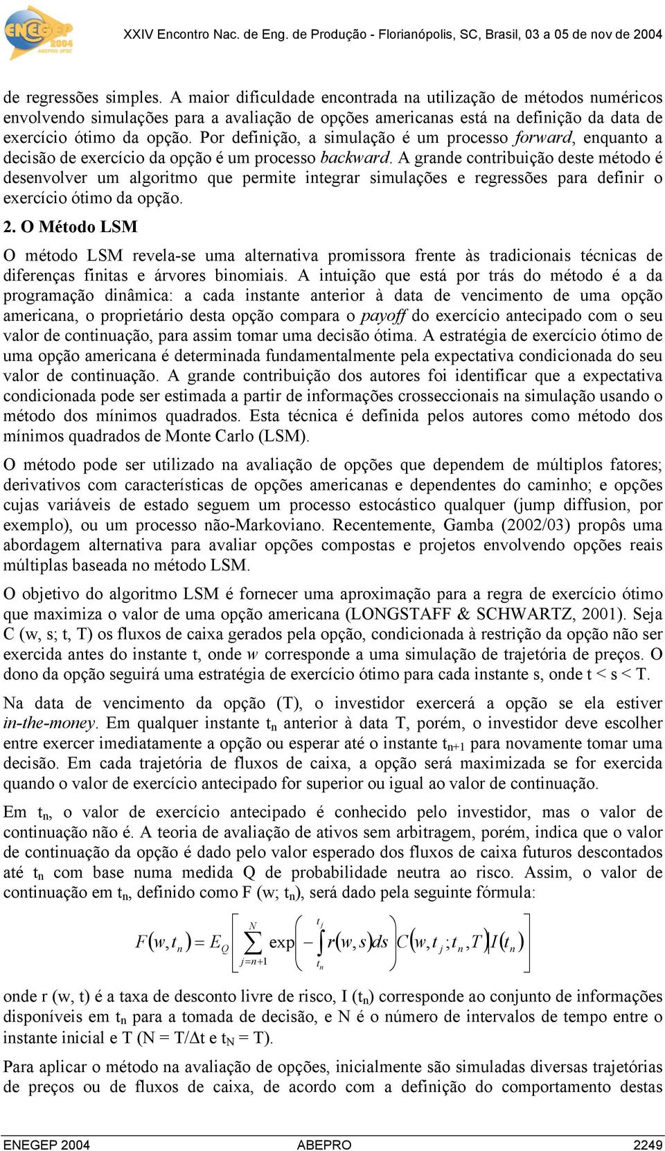 Por definição, a simulação é um processo forward, enquanto a decisão de exercício da opção é um processo backward.