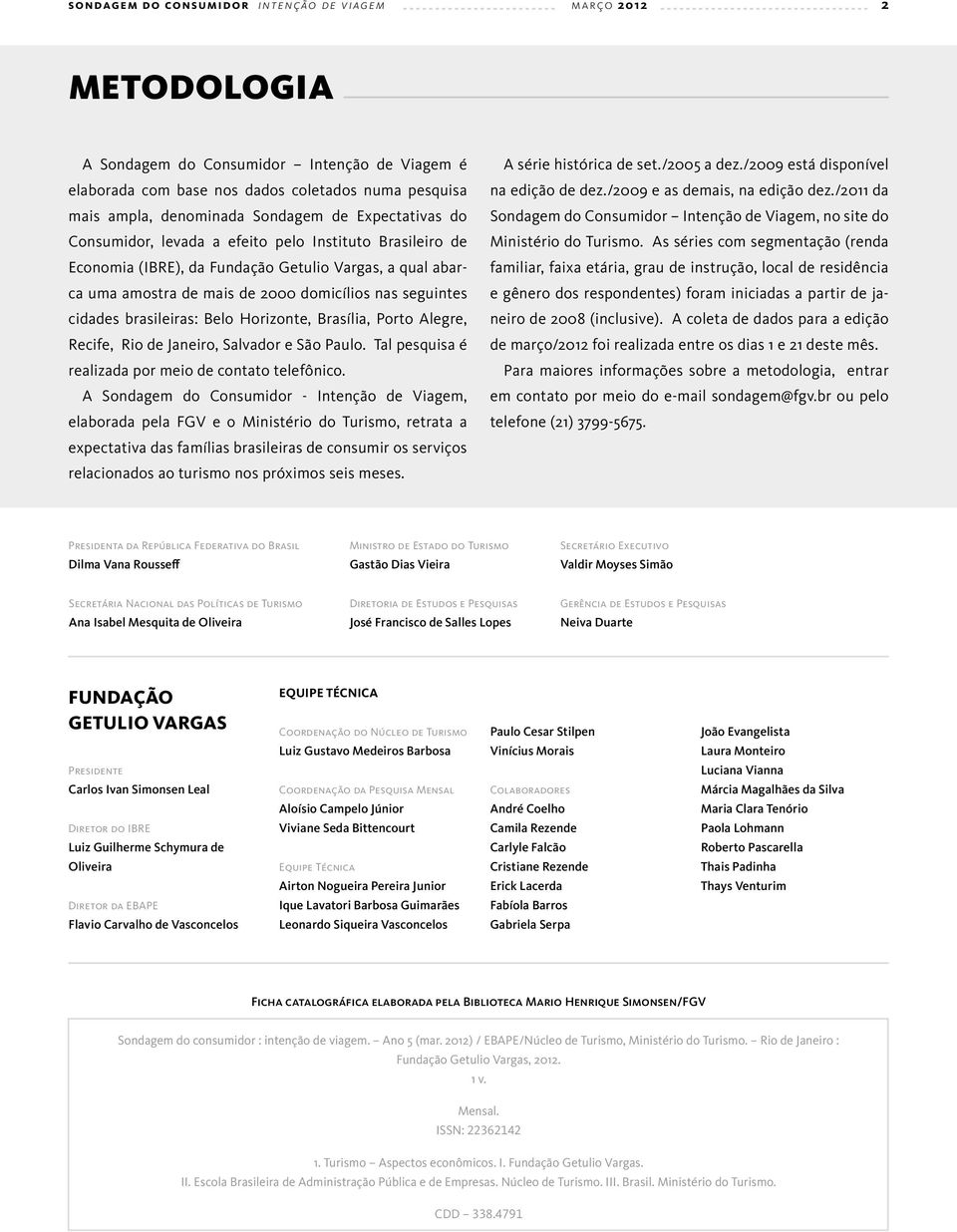 brasileiras: Belo Horizonte, Brasília, Porto Alegre, Recife, Rio de Janeiro, Salvador e São Paulo. Tal pesquisa é realizada por meio de contato telefônico.