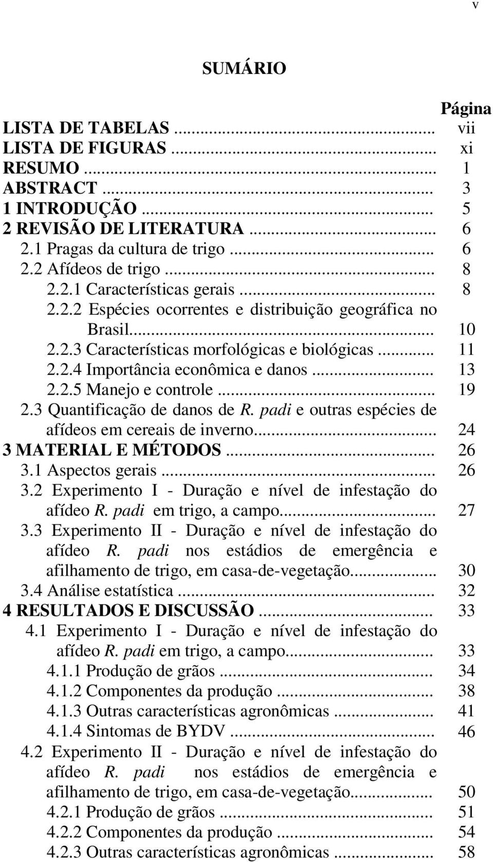 .. 19 2.3 Quantificação de danos de R. padi e outras espécies de afídeos em cereais de inverno... 24 3 MATERIAL E MÉTODOS... 26 3.1 Aspectos gerais... 26 3.2 Experimento I - Duração e nível de infestação do afídeo R.