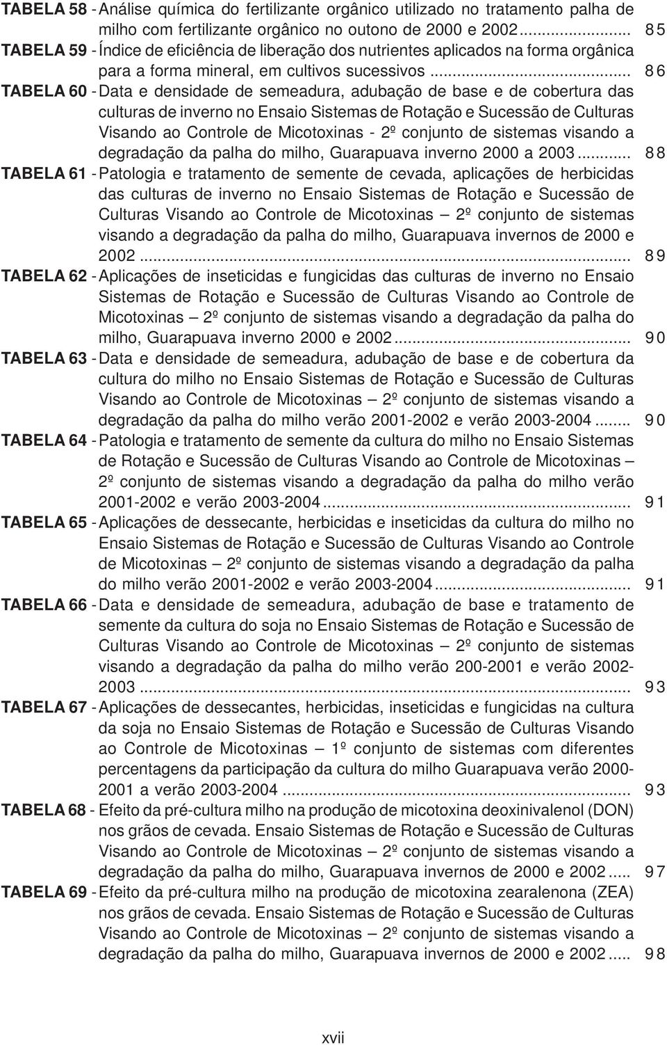 .. 8 6 TABELA 60 -Data e densidade de semeadura, adubação de base e de cobertura das culturas de inverno no Ensaio Sistemas de Rotação e Sucessão de Culturas Visando ao Controle de Micotoxinas - 2º