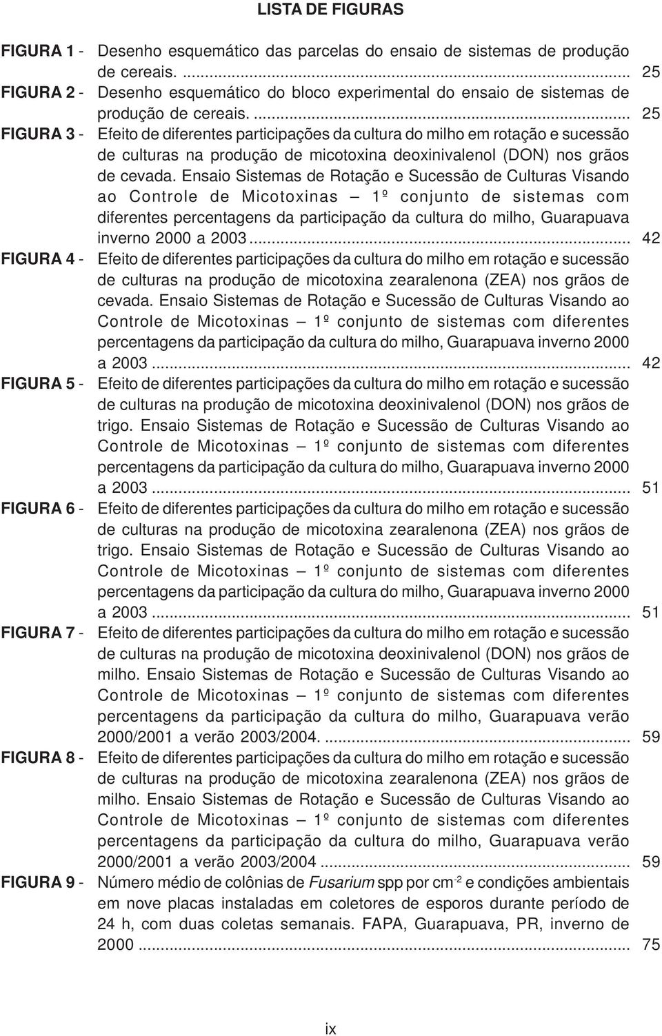 ... 25 Efeito de diferentes participações da cultura do milho em rotação e sucessão de culturas na produção de micotoxina deoxinivalenol (DON) nos grãos de cevada.