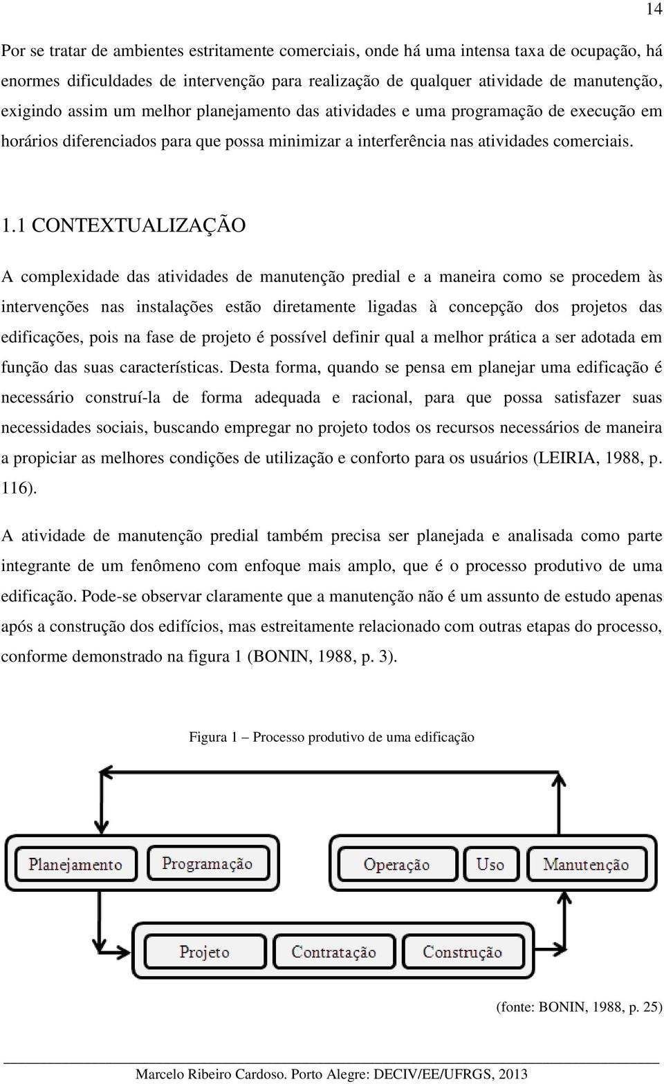 1 CONTEXTUALIZAÇÃO A complexidade das atividades de manutenção predial e a maneira como se procedem às intervenções nas instalações estão diretamente ligadas à concepção dos projetos das edificações,