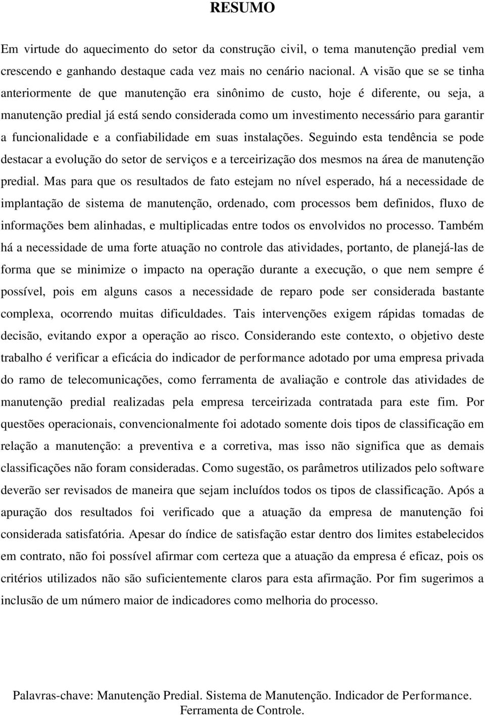 a funcionalidade e a confiabilidade em suas instalações. Seguindo esta tendência se pode destacar a evolução do setor de serviços e a terceirização dos mesmos na área de manutenção predial.