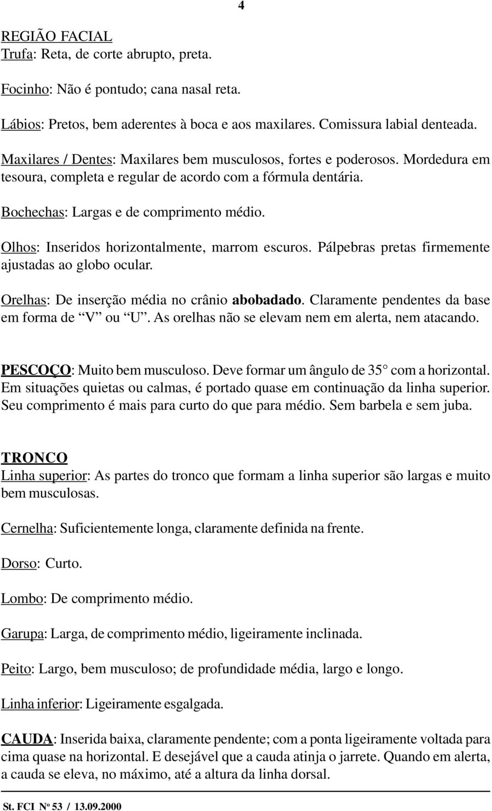 Olhos: Inseridos horizontalmente, marrom escuros. Pálpebras pretas firmemente ajustadas ao globo ocular. Orelhas: De inserção média no crânio abobadado.