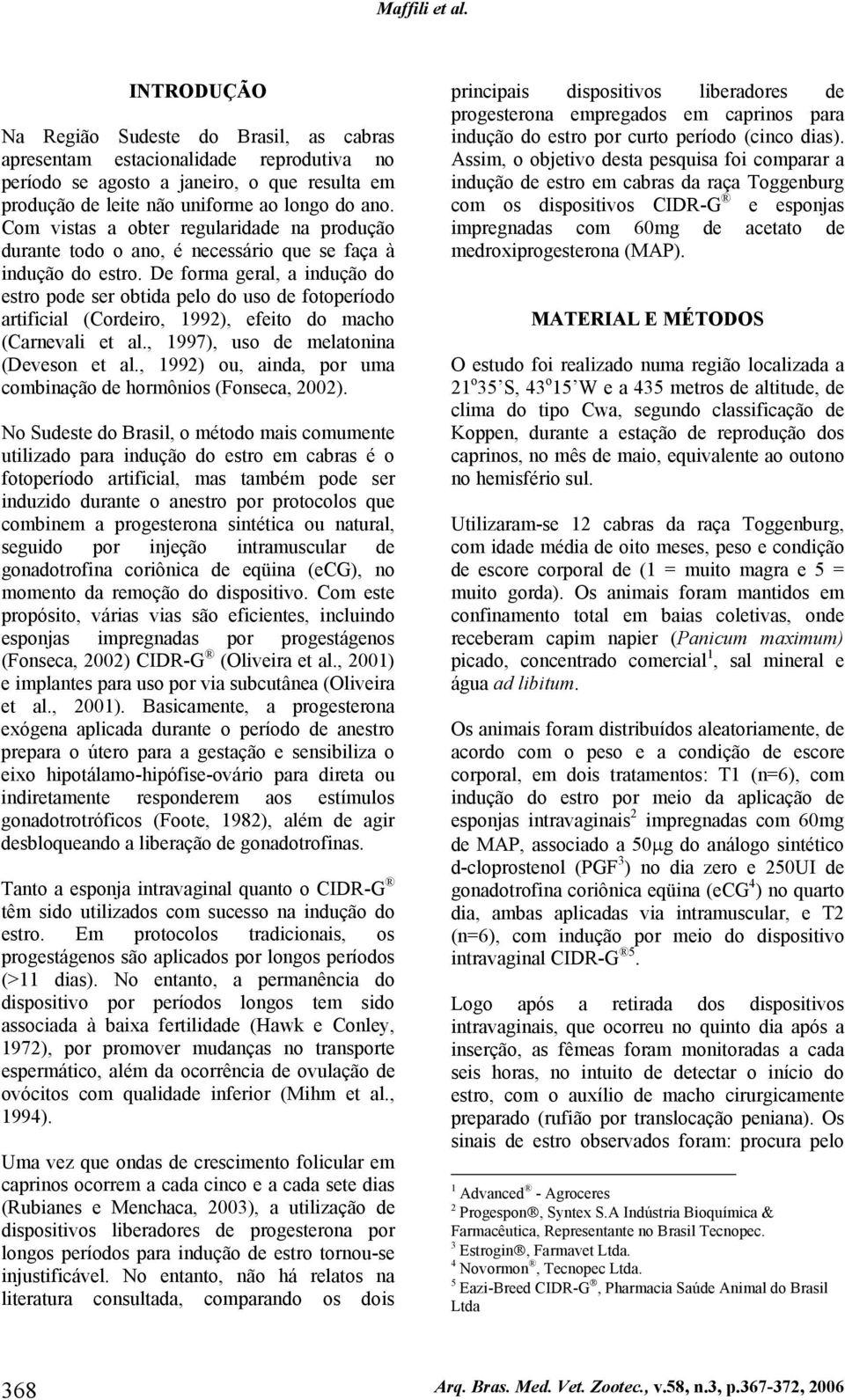 De forma geral, a indução do estro pode ser obtida pelo do uso de fotoperíodo artificial (Cordeiro, 1992), efeito do macho (Carnevali et al., 1997), uso de melatonina (Deveson et al.