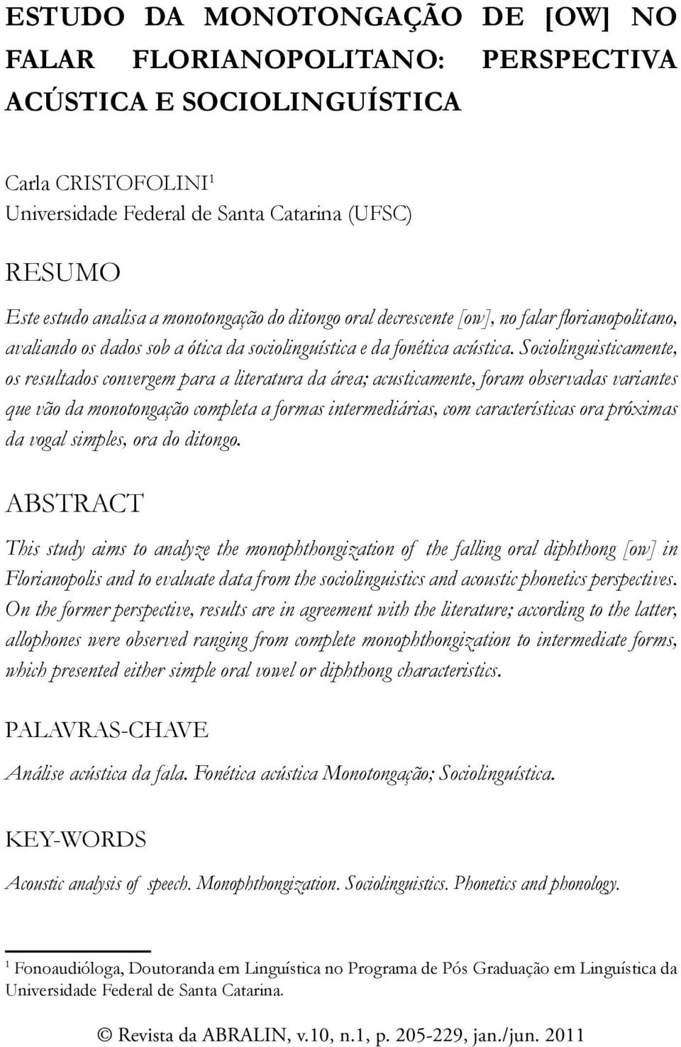 Sociolinguisticamente, os resultados convergem para a literatura da área; acusticamente, foram observadas variantes que vão da monotongação completa a formas intermediárias, com características ora