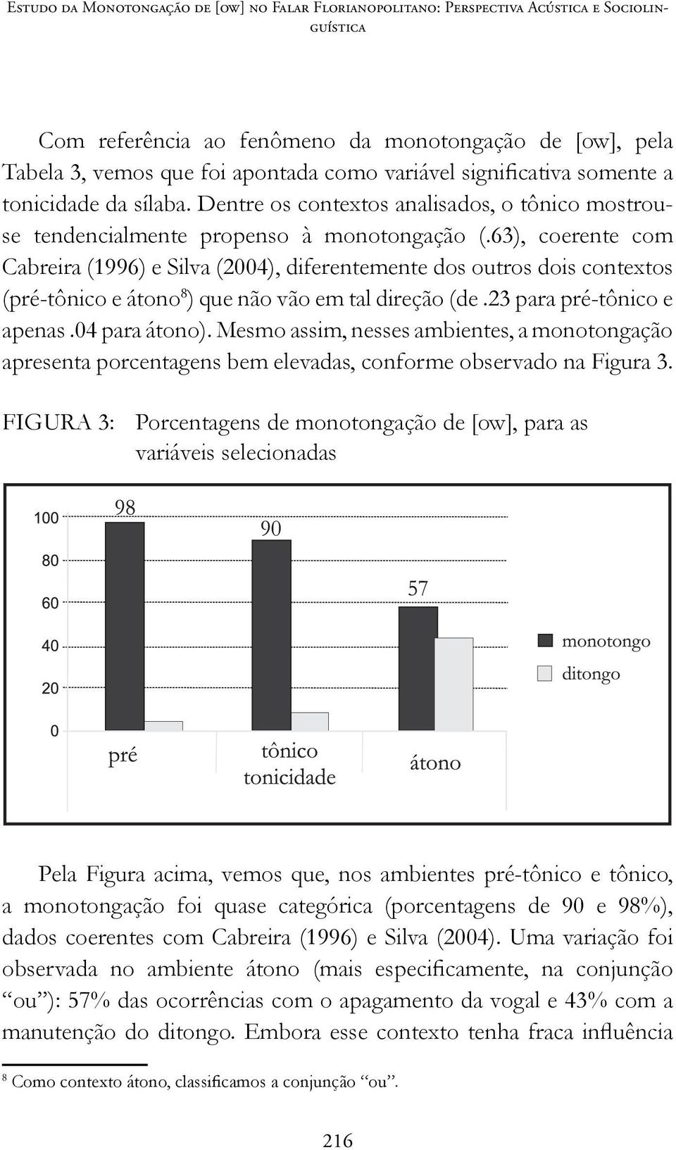 63), coerente com Cabreira (1996) e Silva (2004), diferentemente dos outros dois contextos (pré-tônico e átono 8 ) que não vão em tal direção (de.23 para pré-tônico e apenas.04 para átono).