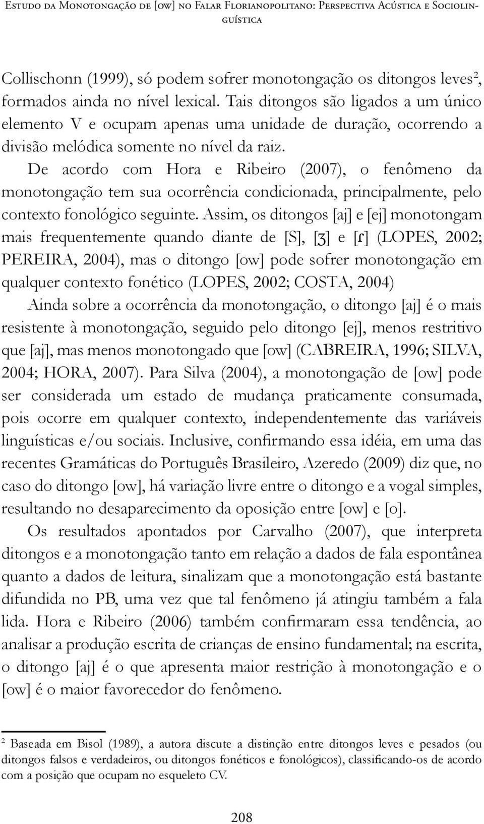 De acordo com Hora e Ribeiro (2007), o fenômeno da monotongação tem sua ocorrência condicionada, principalmente, pelo contexto fonológico seguinte.