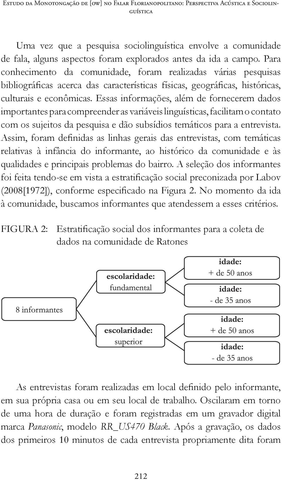 Essas informações, além de fornecerem dados importantes para compreender as variáveis linguísticas, facilitam o contato com os sujeitos da pesquisa e dão subsídios temáticos para a entrevista.