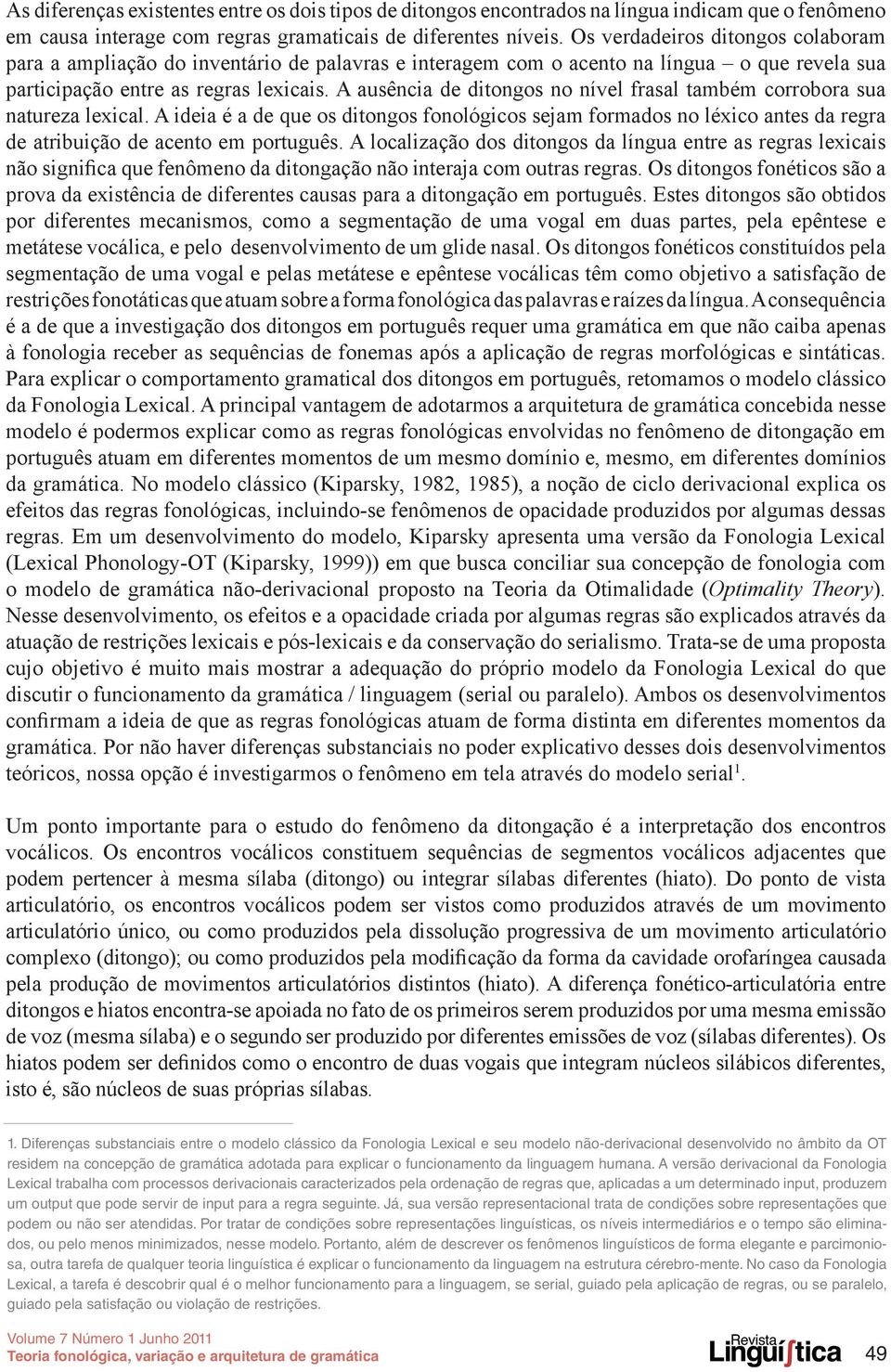 A ausência de ditongos no nível frasal também corrobora sua natureza lexical. A ideia é a de que os ditongos fonológicos sejam formados no léxico antes da regra de atribuição de acento em português.