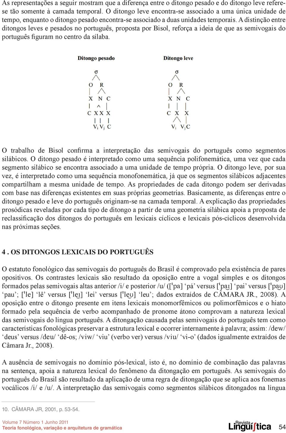 A distinção entre ditongos leves e pesados no português, proposta por Bisol, reforça a ideia de que as semivogais do português figuram no centro da sílaba.