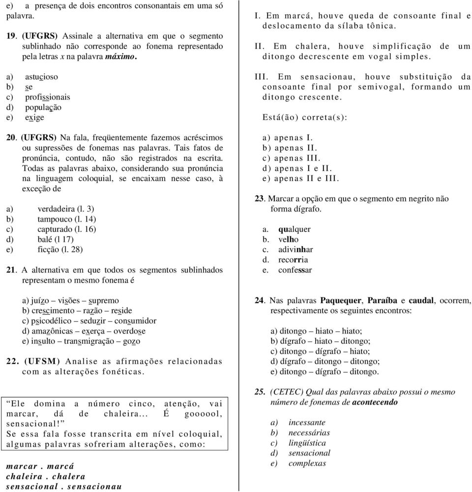 Tais fatos de pronúncia, contudo, não são registrados na escrita. Todas as palavras abaixo, considerando sua pronúncia na linguagem coloquial, se encaixam nesse caso, à exceção de a) verdadeira (l.