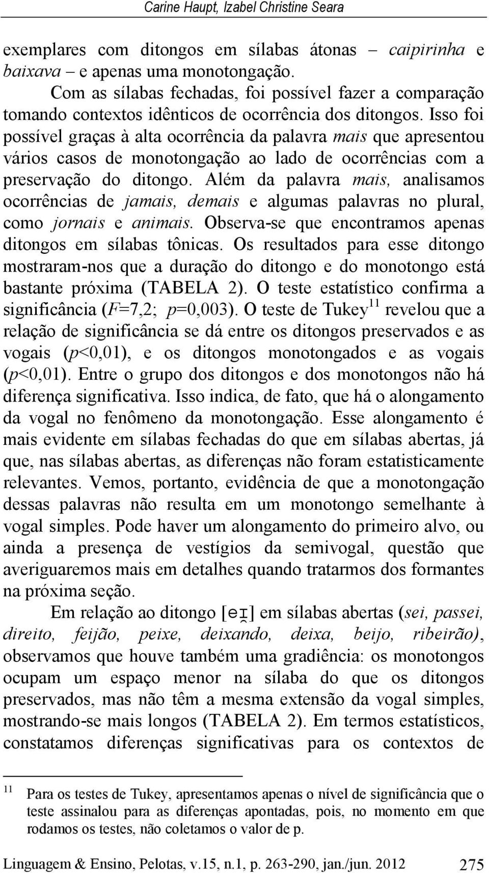 Isso foi possível graças à alta ocorrência da palavra mais que apresentou vários casos de monotongação ao lado de ocorrências com a preservação do ditongo.