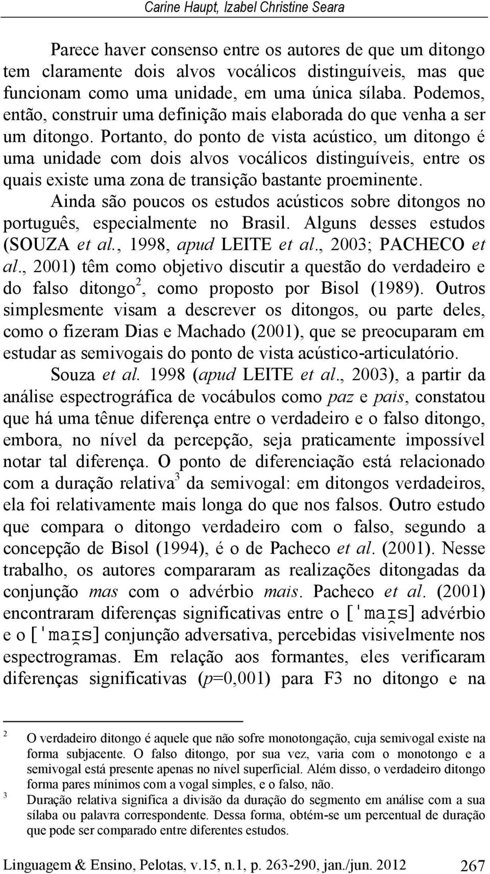 Portanto, do ponto de vista acústico, um ditongo é uma unidade com dois alvos vocálicos distinguíveis, entre os quais existe uma zona de transição bastante proeminente.