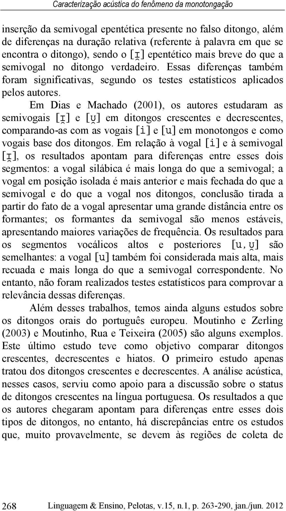 Em Dias e Machado (2001), os autores estudaram as semivogais [ ] e [ ] em ditongos crescentes e decrescentes, comparando-as com as vogais [ ] e [ ] em monotongos e como vogais base dos ditongos.