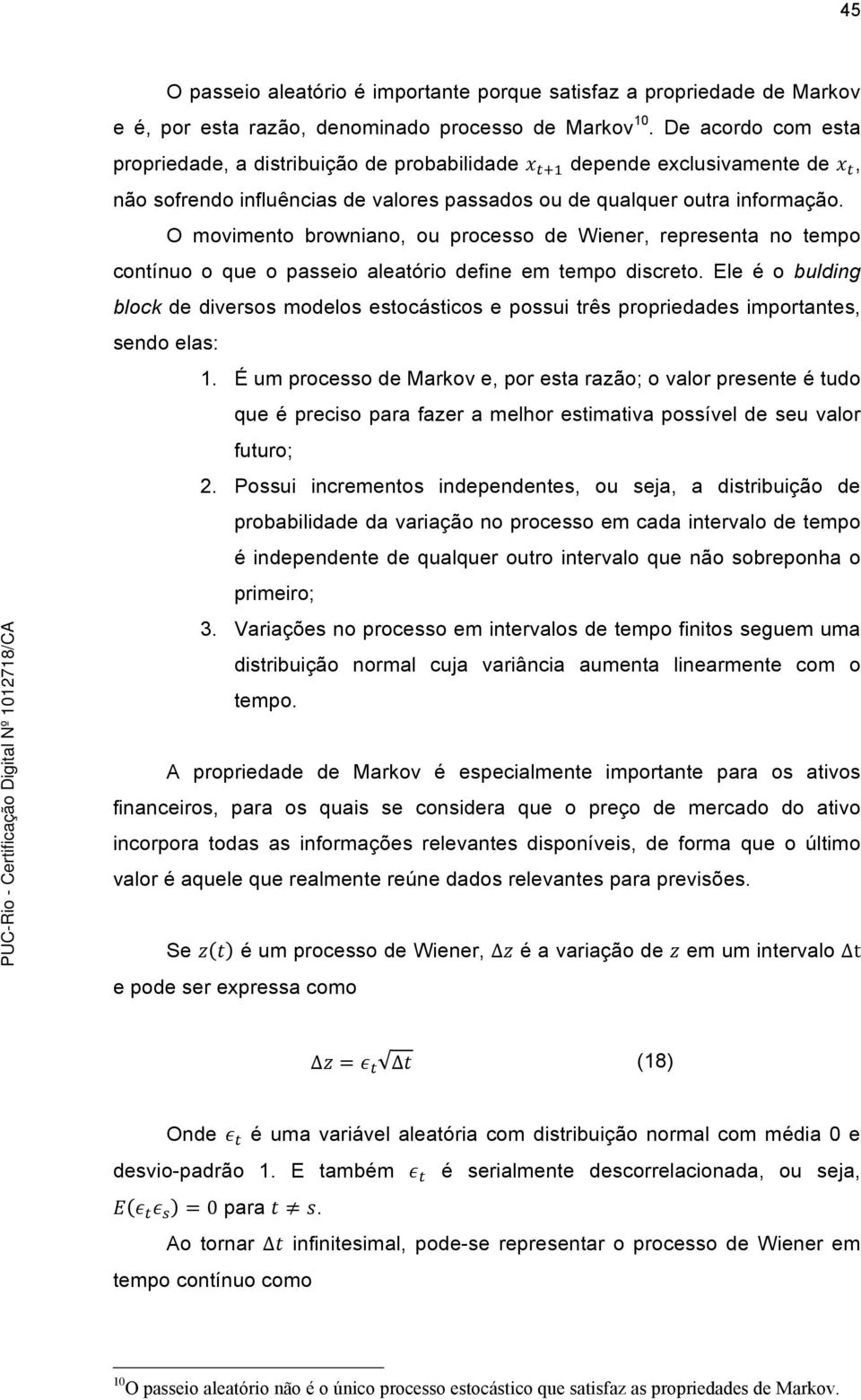 O movimento browniano, ou processo de Wiener, representa no tempo contínuo o que o passeio aleatório define em tempo discreto.