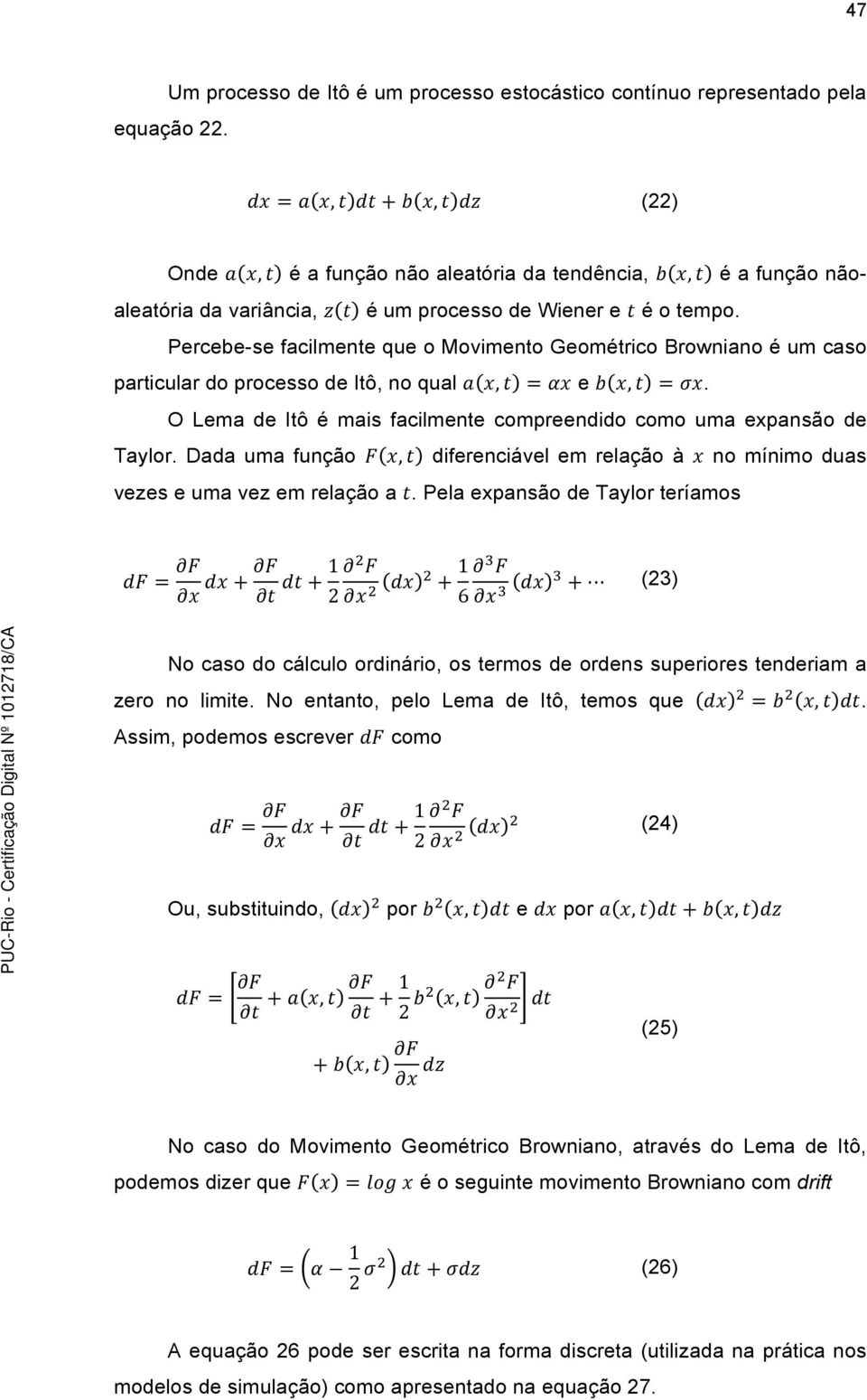 Percebe-se facilmente que o Movimento Geométrico Browniano é um caso particular do processo de Itô, no qual, = e, =. O Lema de Itô é mais facilmente compreendido como uma expansão de Taylor.