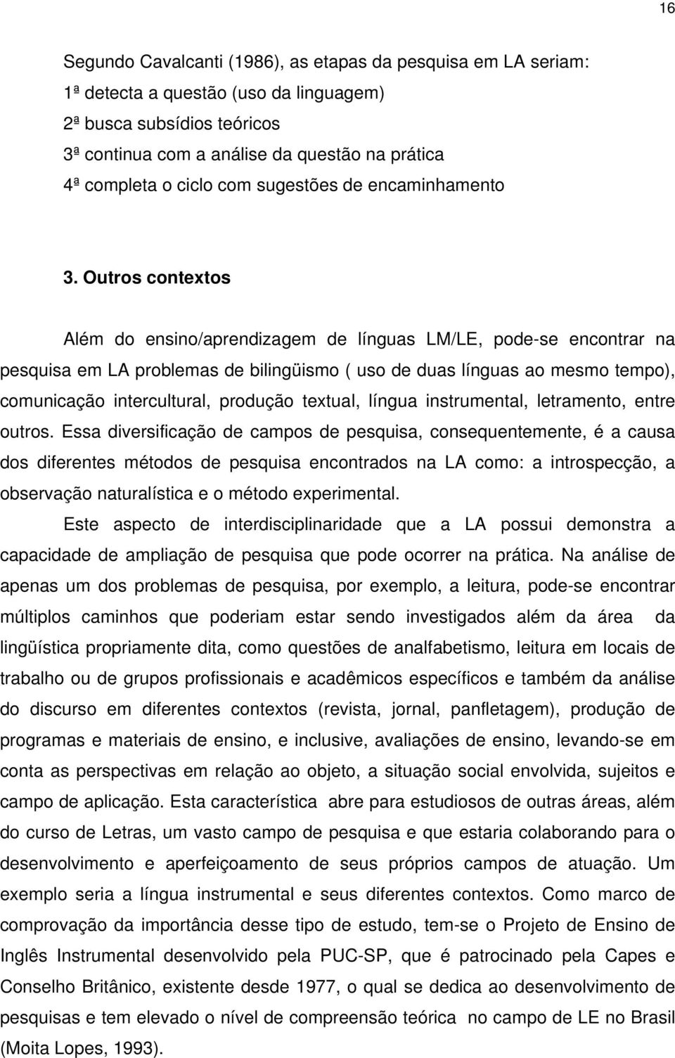 Outros contextos Além do ensino/aprendizagem de línguas LM/LE, pode-se encontrar na pesquisa em LA problemas de bilingüismo ( uso de duas línguas ao mesmo tempo), comunicação intercultural, produção