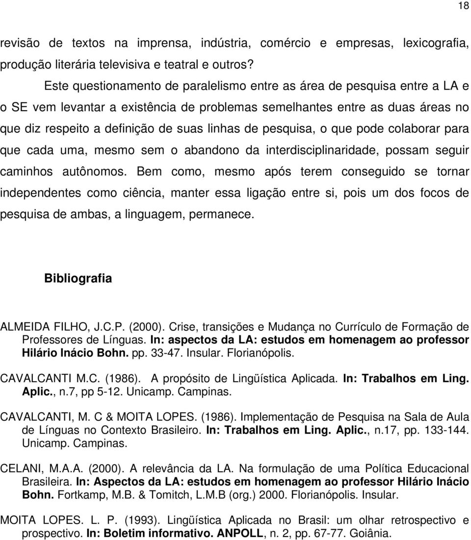 pesquisa, o que pode colaborar para que cada uma, mesmo sem o abandono da interdisciplinaridade, possam seguir caminhos autônomos.