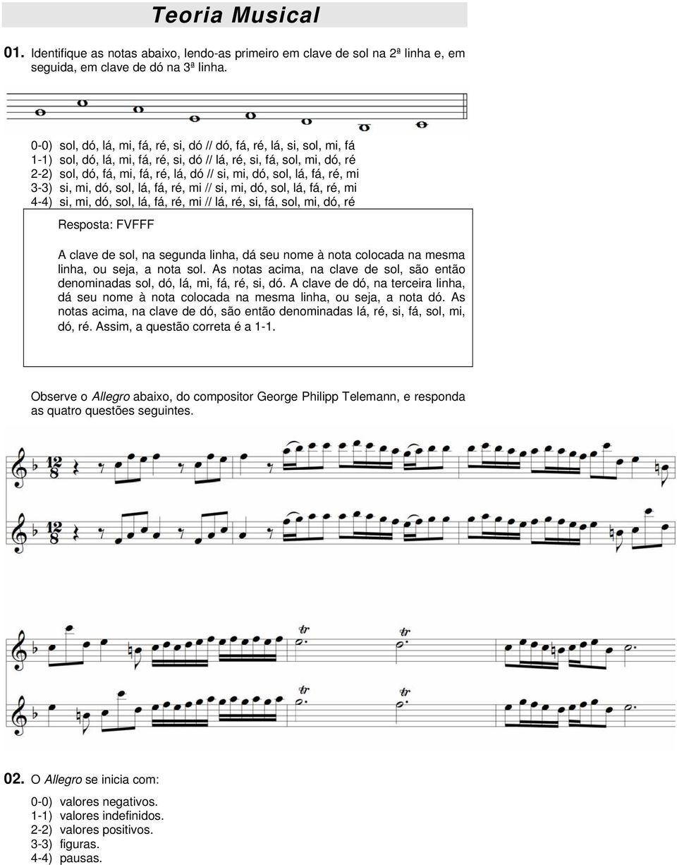 sol, lá, fá, ré, mi 3-3) si, mi, dó, sol, lá, fá, ré, mi // si, mi, dó, sol, lá, fá, ré, mi 4-4) si, mi, dó, sol, lá, fá, ré, mi // lá, ré, si, fá, sol, mi, dó, ré Resposta: FVFFF A clave de sol, na