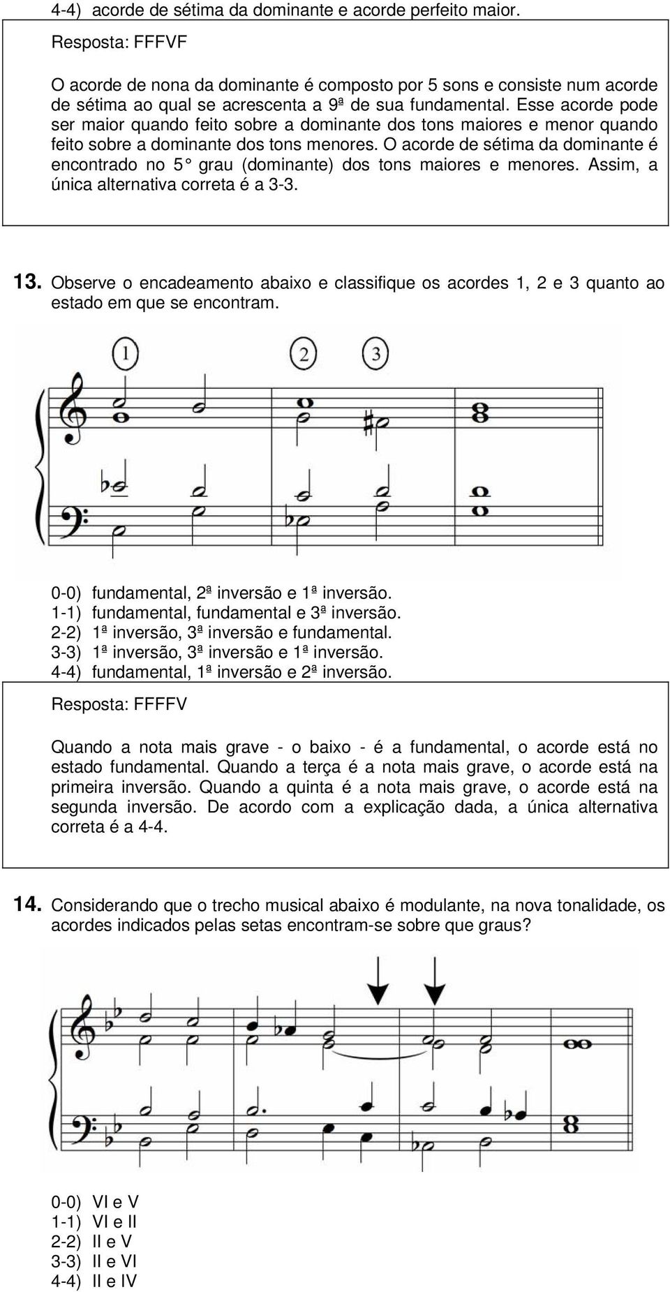 Esse acorde pode ser maior quando feito sobre a dominante dos tons maiores e menor quando feito sobre a dominante dos tons menores.