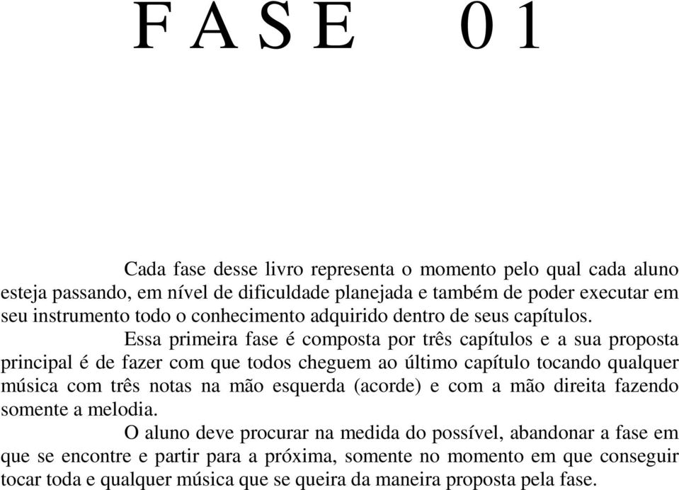 Essa primeira fase é composta por três capítulos e a sua proposta principal é de fazer com que todos cheguem ao último capítulo tocando qualquer música com três notas na