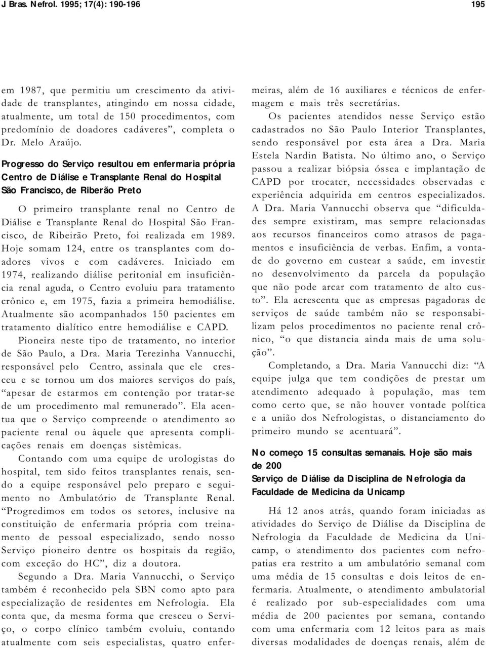 Progresso do Serviço resultou em enfermaria própria Centro de Diálise e Transplante Renal do Hospital São Francisco, de Riberão Preto O primeiro transplante renal no Centro de Diálise e Transplante