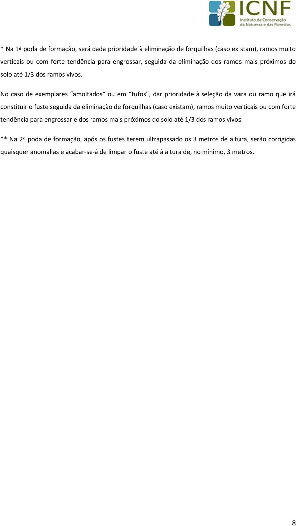 No caso de exemplares amoitados ou em tufos, dar prioridade à seleção s da vara ou ramo que irá constituir o fuste seguida da eliminação de forquilhas (caso existam), ramos