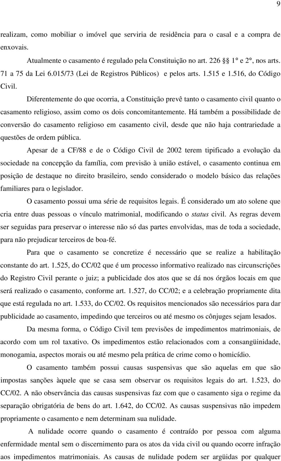 Diferentemente do que ocorria, a Constituição prevê tanto o casamento civil quanto o casamento religioso, assim como os dois concomitantemente.