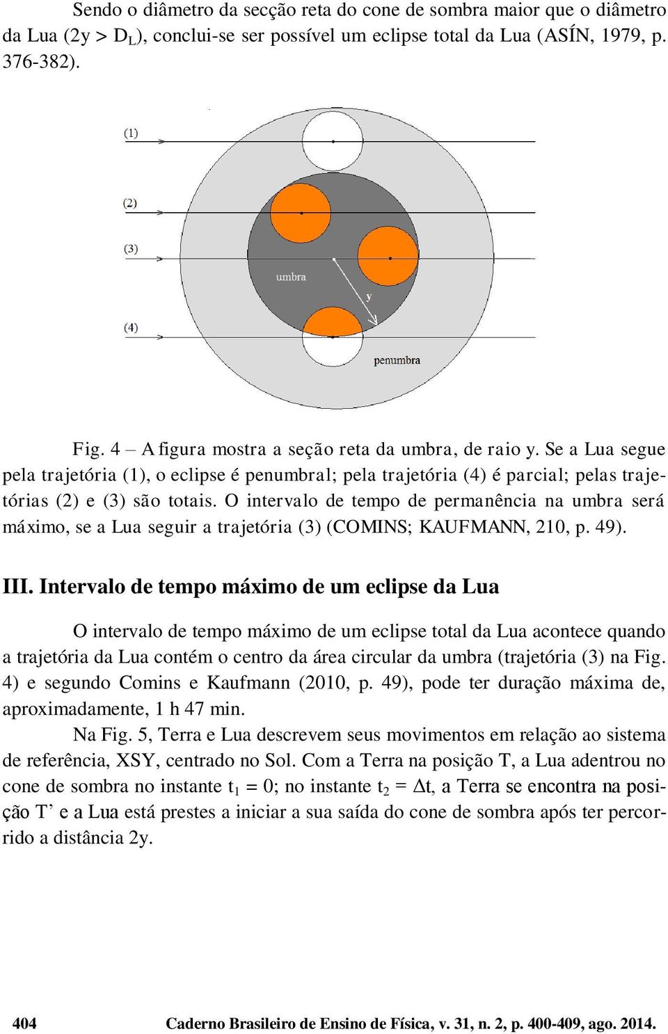 O intervalo de tempo de permanência na umbra será máximo, se a Lua seguir a trajetória (3) (COMINS; KAUFMANN, 210, p. 49). III.