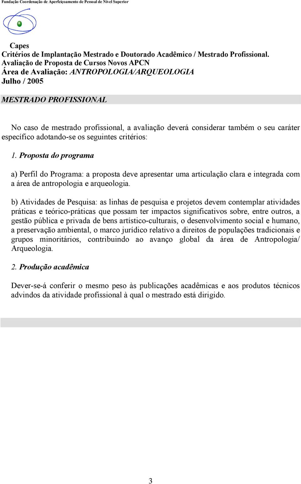 b) Atividades de Pesquisa: as linhas de pesquisa e projetos devem contemplar atividades práticas e teórico-práticas que possam ter impactos significativos sobre, entre outros, a gestão pública e