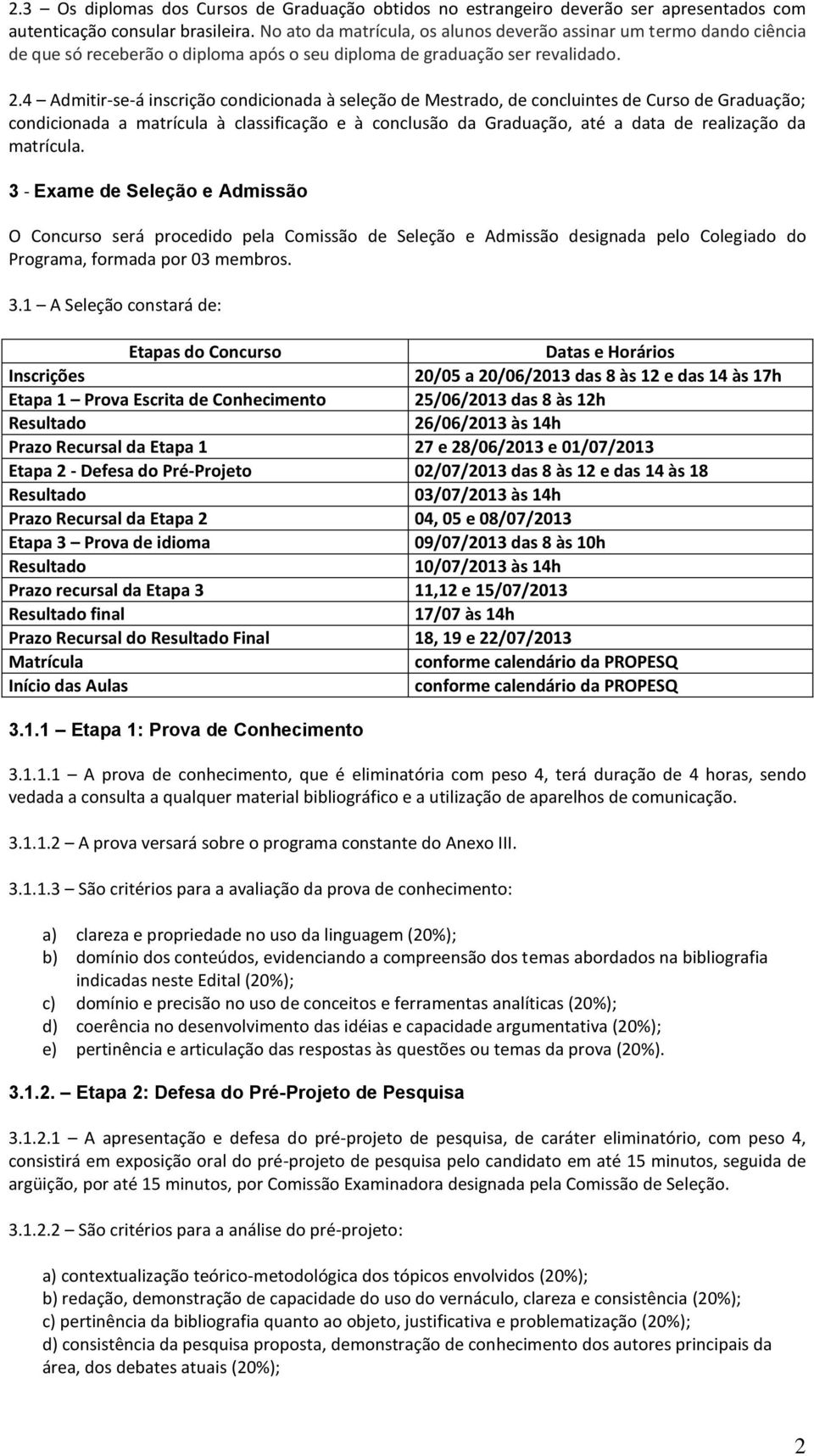 4 Admitir-se-á inscrição condicionada à seleção de Mestrado, de concluintes de Curso de Graduação; condicionada a matrícula à classificação e à conclusão da Graduação, até a data de realização da