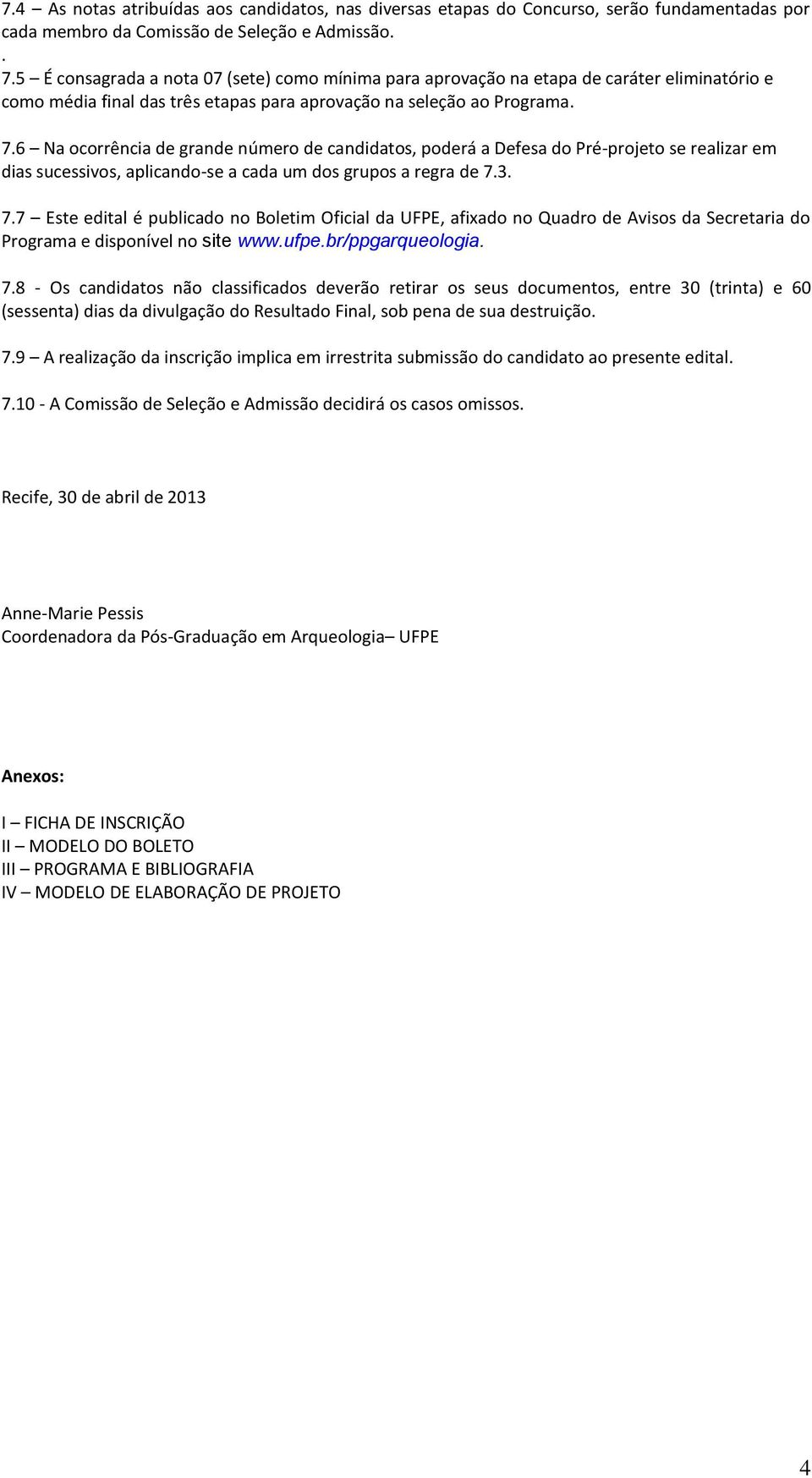 6 Na ocorrência de grande número de candidatos, poderá a Defesa do Pré-projeto se realizar em dias sucessivos, aplicando-se a cada um dos grupos a regra de 7.