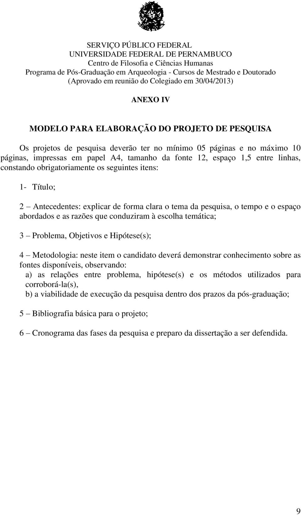 abordados e as razões que conduziram à escolha temática; 3 Problema, Objetivos e Hipótese(s); 4 Metodologia: neste item o candidato deverá demonstrar conhecimento sobre as fontes disponíveis,